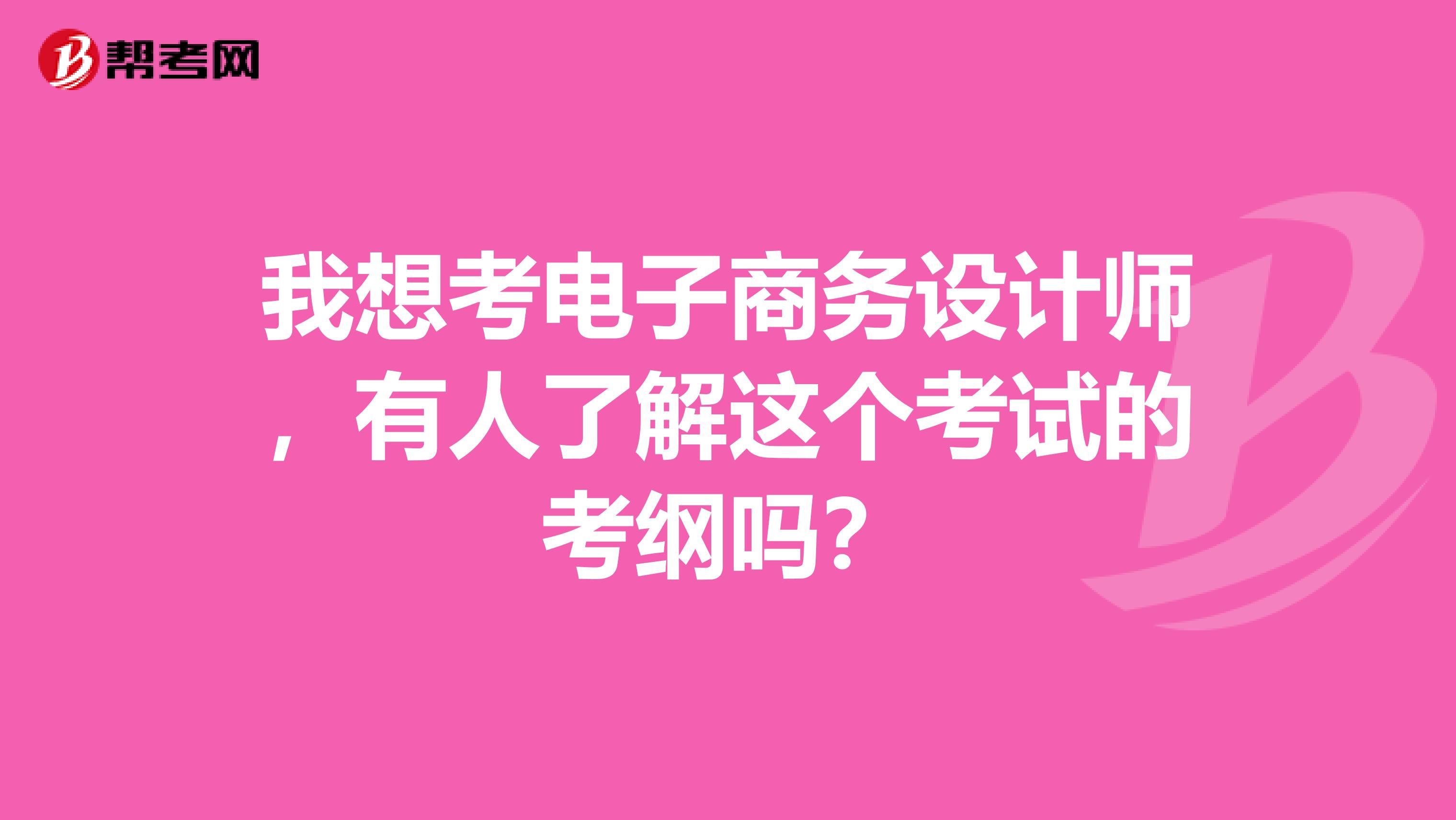 我想考电子商务设计师，有人了解这个考试的考纲吗？