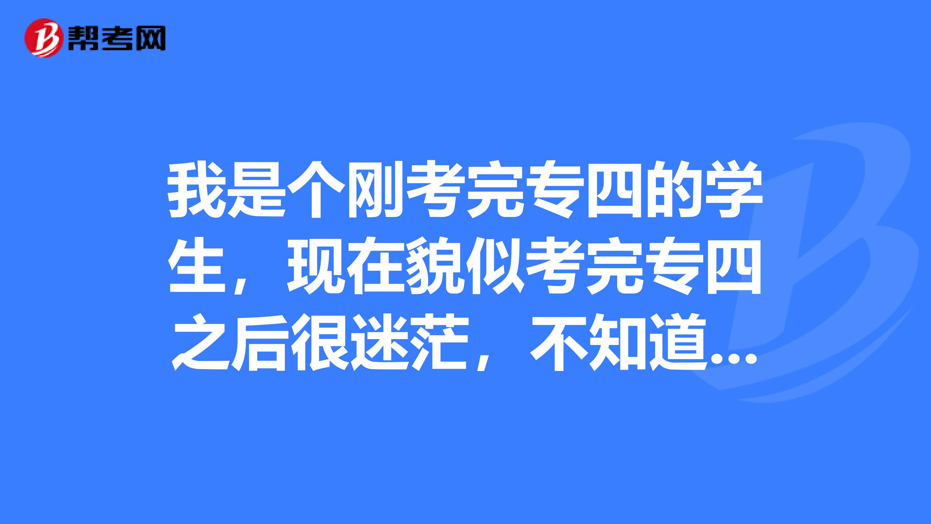 我是个刚考完专四的学生，现在貌似考完专四之后很迷茫，不知道接下来应该准备什么？