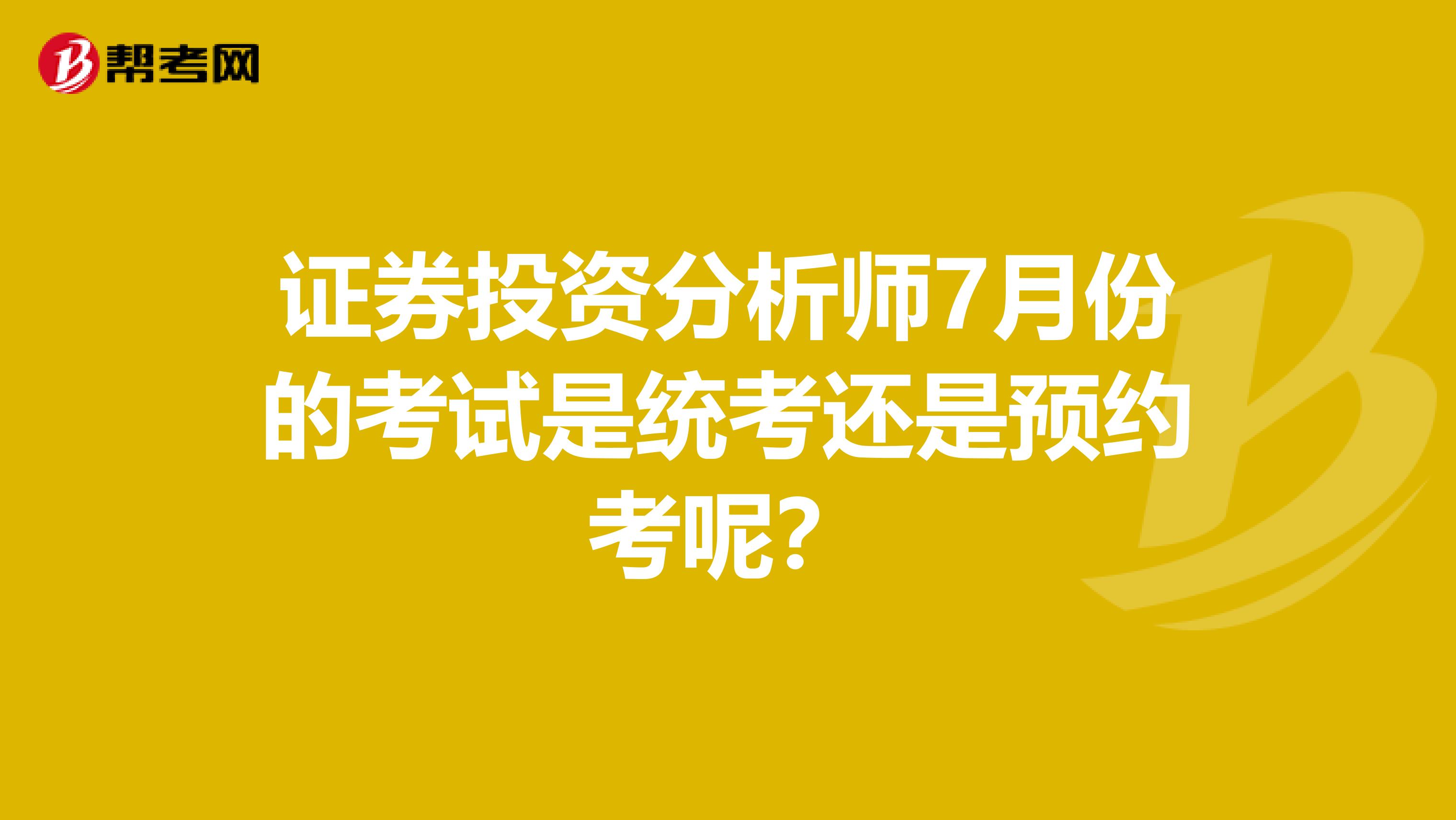 证券投资分析师7月份的考试是统考还是预约考呢?
