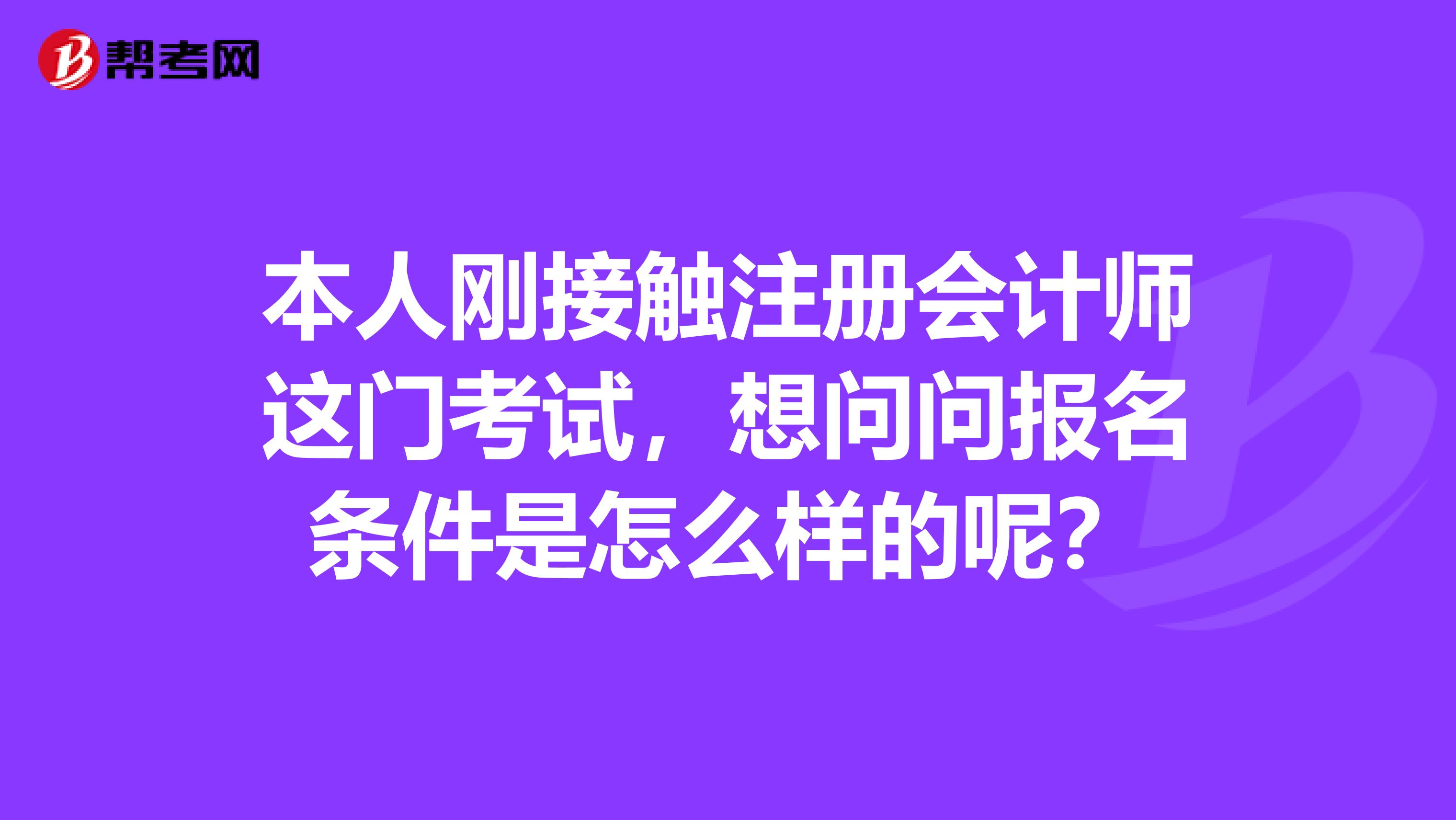 本人剛接觸注冊(cè)會(huì)計(jì)師這門(mén)考試，想問(wèn)問(wèn)報(bào)名條件是怎么樣的呢？