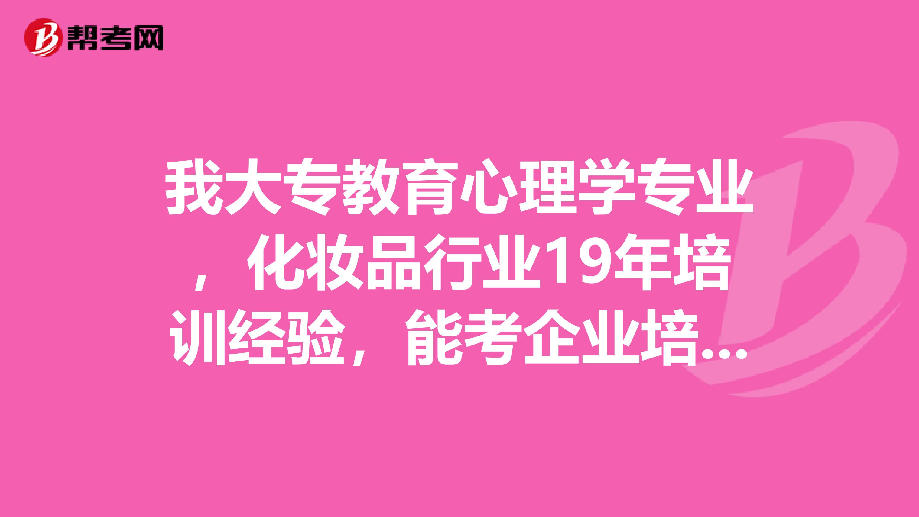 我大专教育心理学专业,化妆品行业19年培训经验,能考企业培训师吗?
