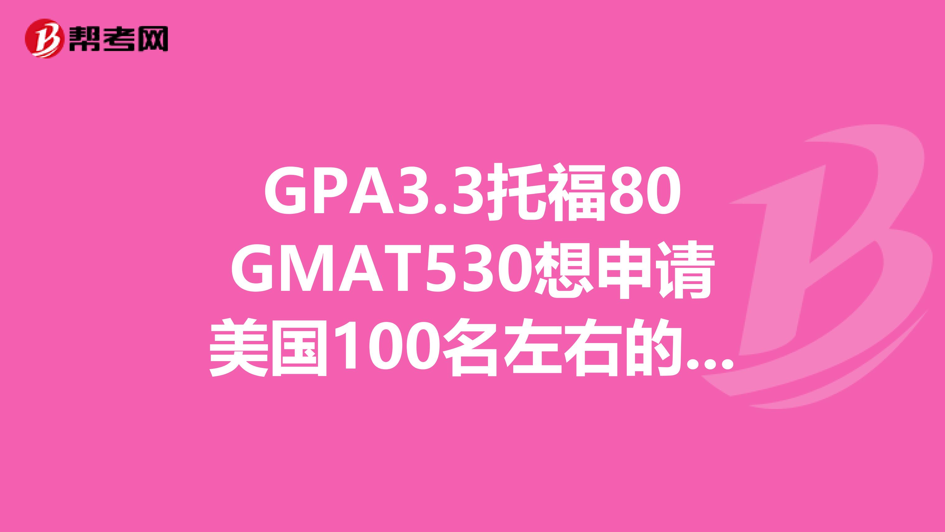 GPA3.3托福80GMAT530想申请美国100名左右的学校读研究生有希望吗