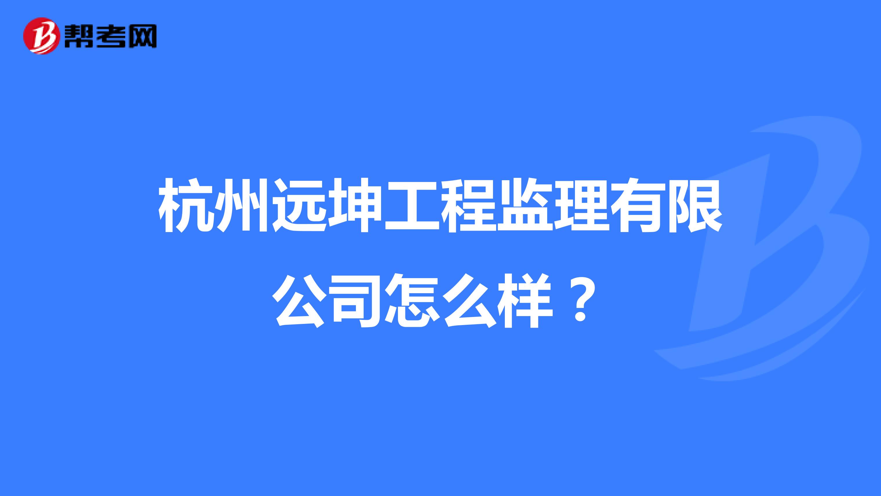 杭州远坤工程监理有限公司怎么样?