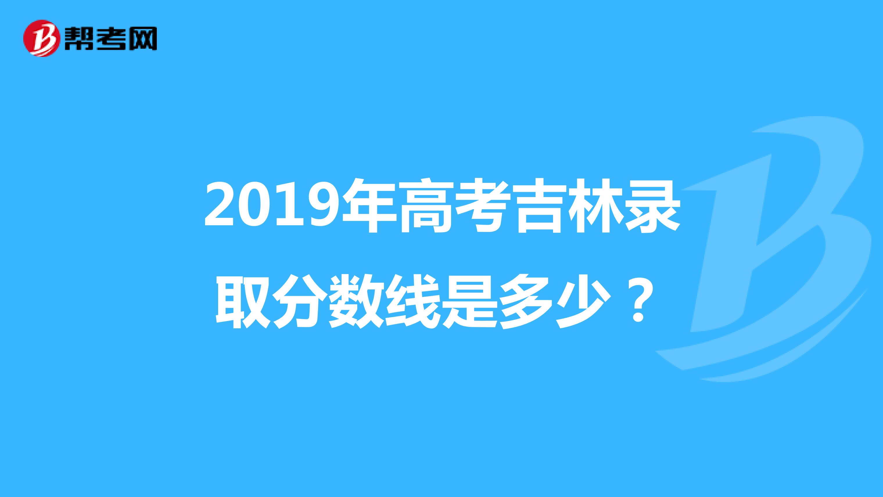2019年高考吉林录取分数线是多少?