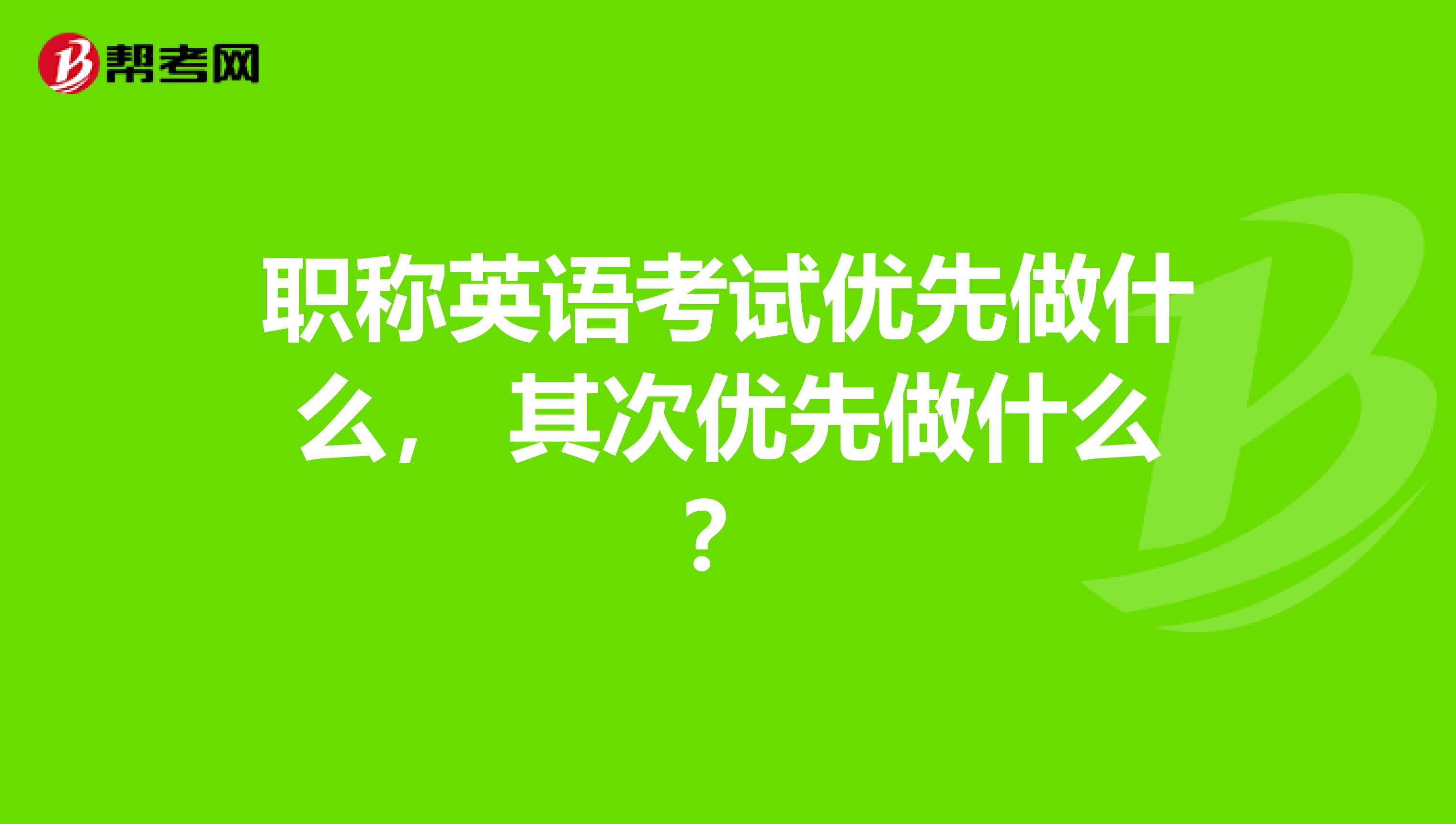 职称英语考试优先做什么, 其次优先做什么?
