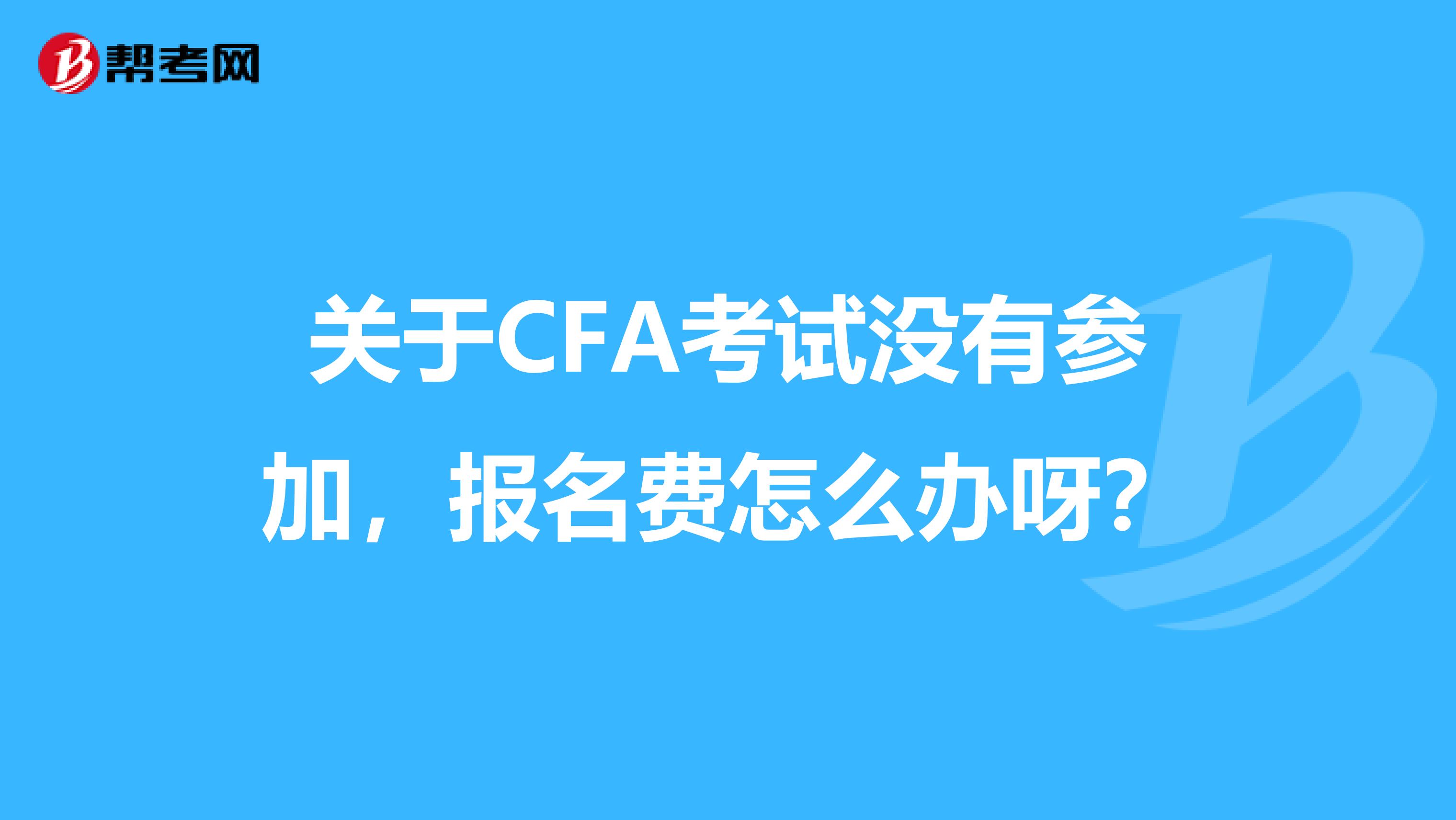 关于CFA考试没有参加,报名费怎么办呀?
