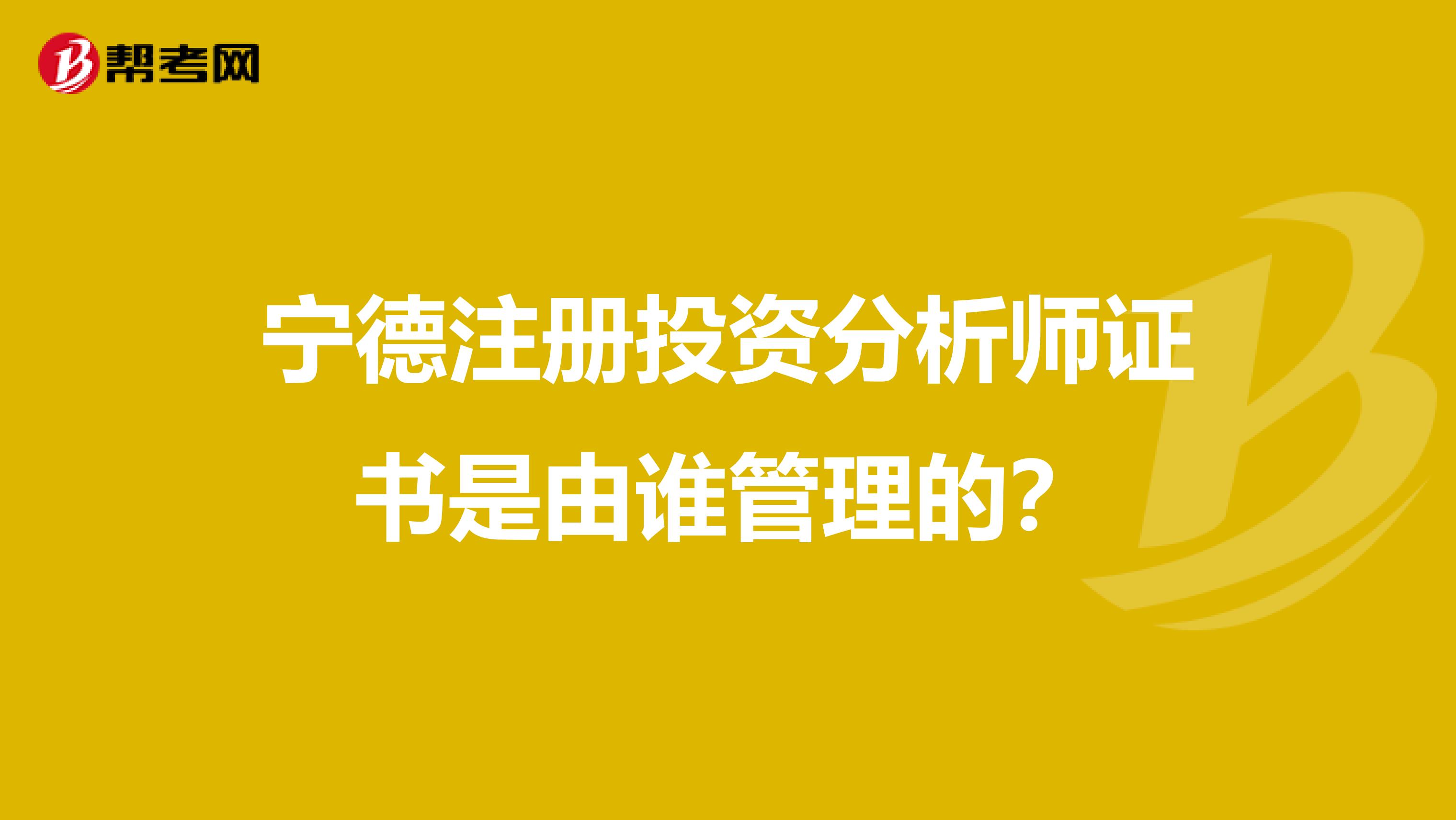 宁德注册投资分析师证书是由谁管理的？