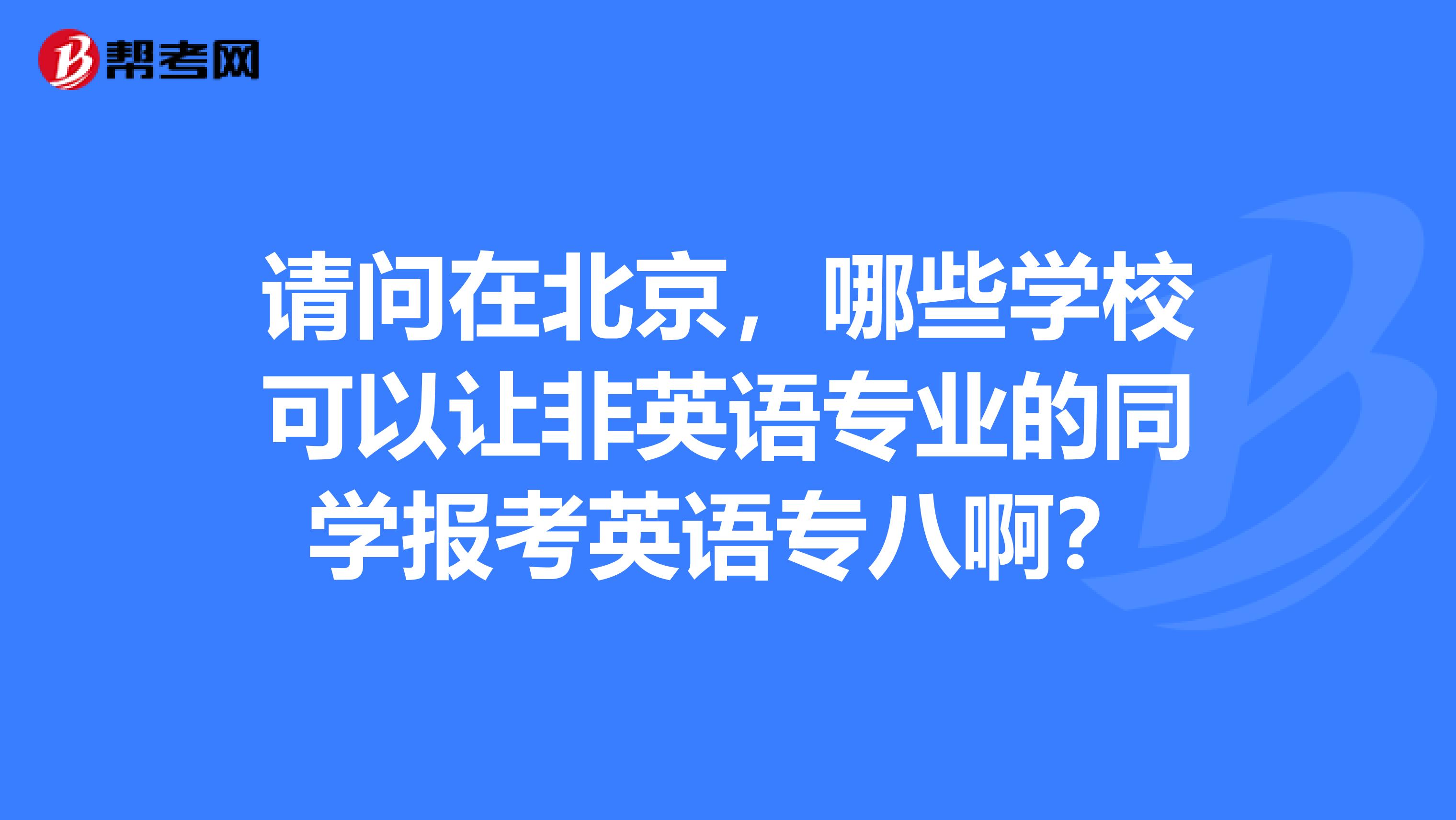 请问在北京,哪些学校可以让非英语专业的同学报考英语专八啊?