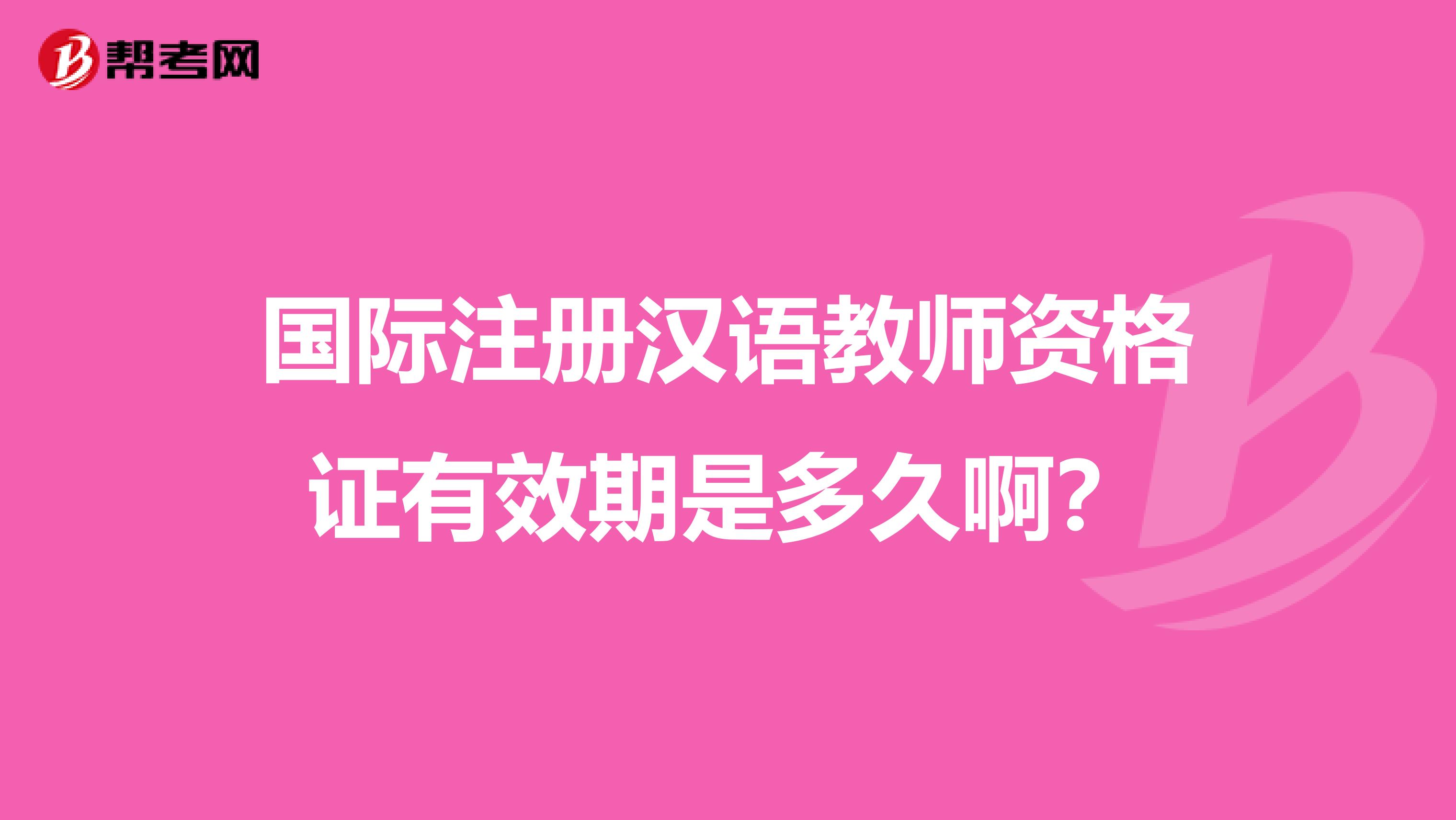 国际注册汉语教师资格证有效期是多久啊？