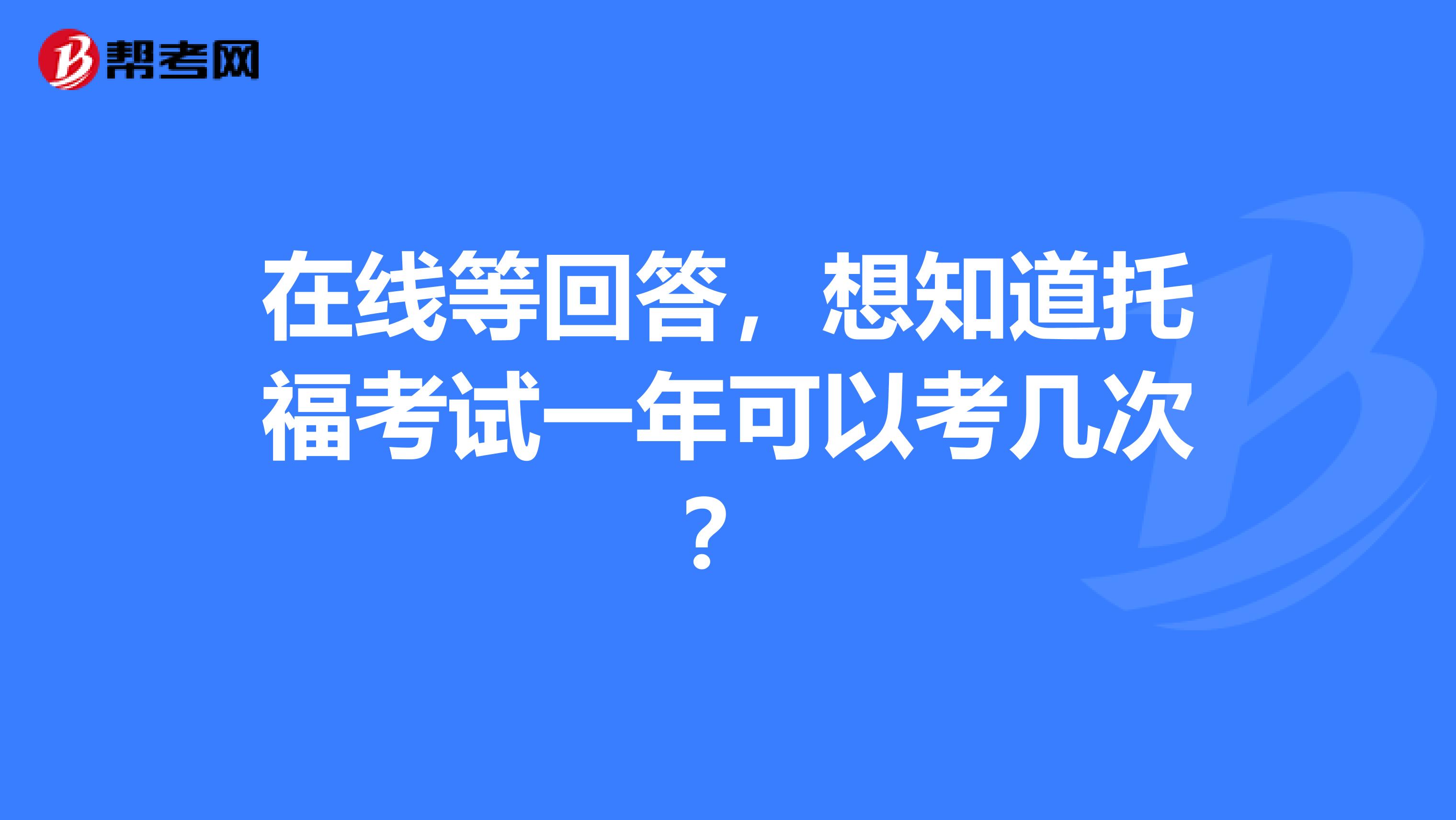 在线等回答,想知道托福考试一年可以考几次?