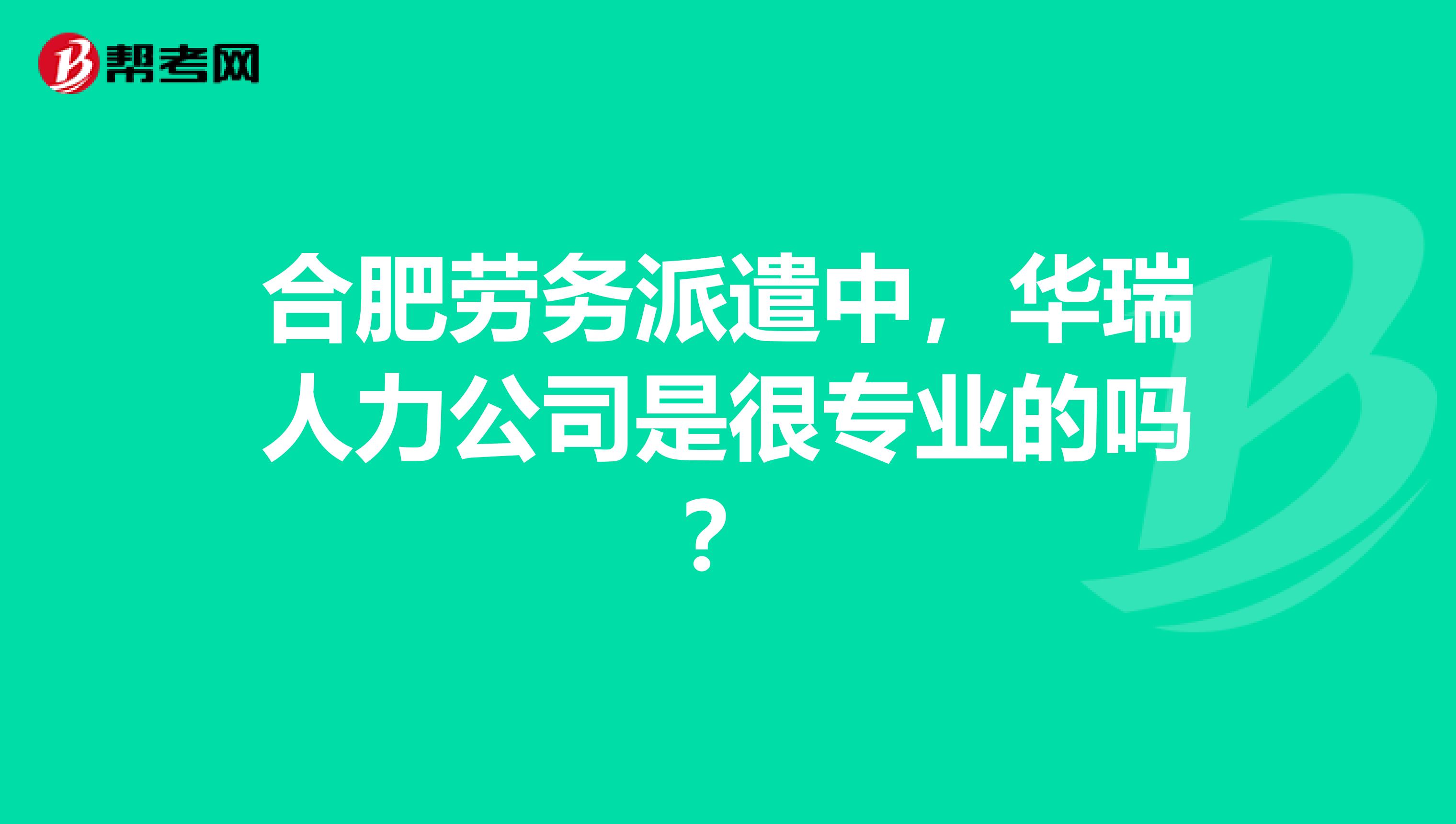 合肥劳务派遣中，华瑞人力公司是很专业的吗？