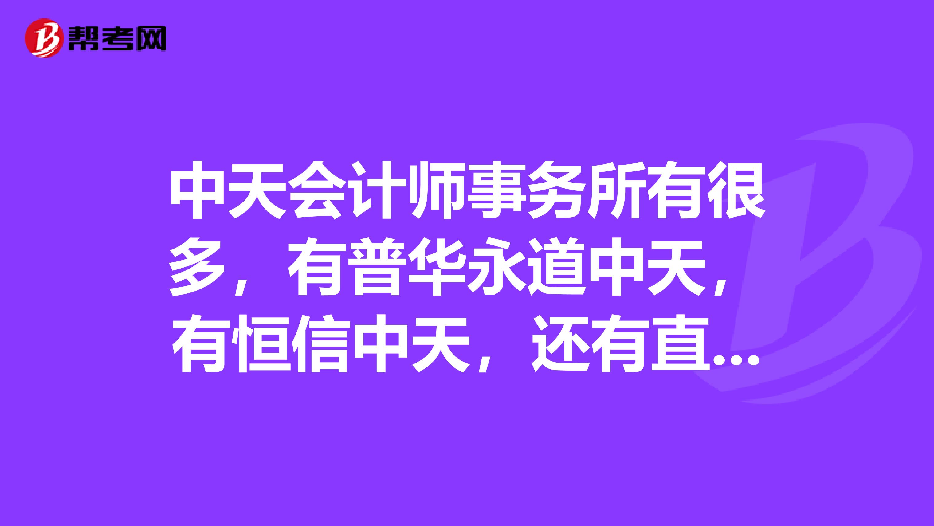 中天会计师事务所有很多,有普华永道中天,有恒信中天,还有直接中天的,中天运,