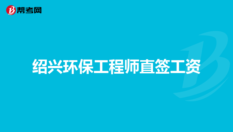 绍兴环保工程师直签工资