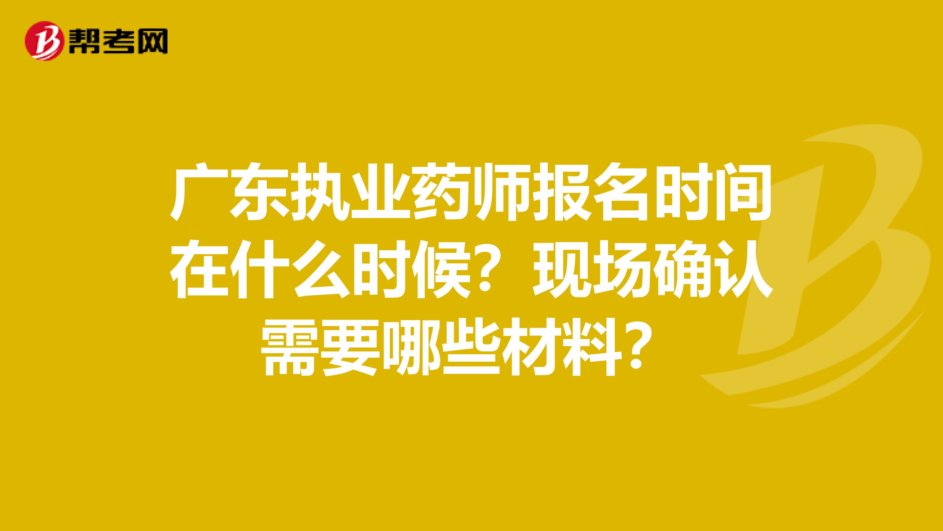 广东执业药师报名时间在什么时候？现场确认需要哪些材料？