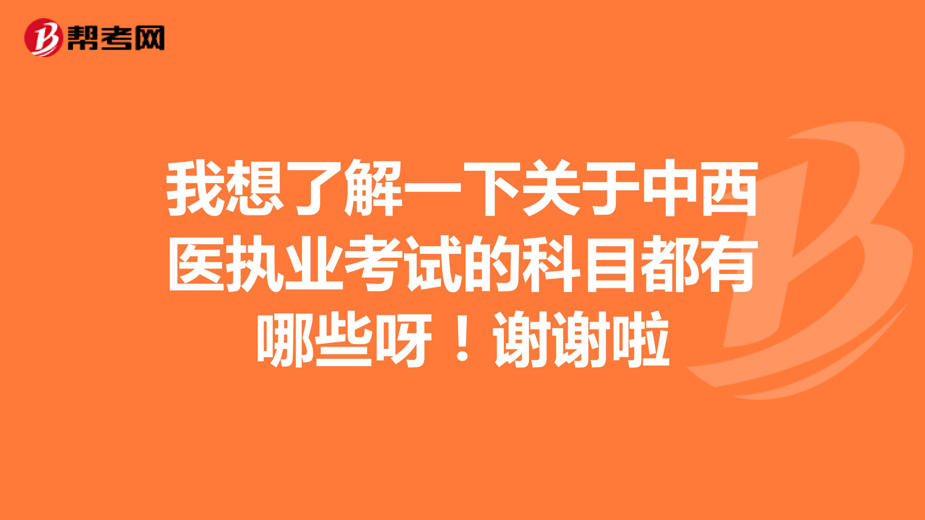 我想了解一下关于中西医执业考试的科目都有哪些呀!谢谢啦