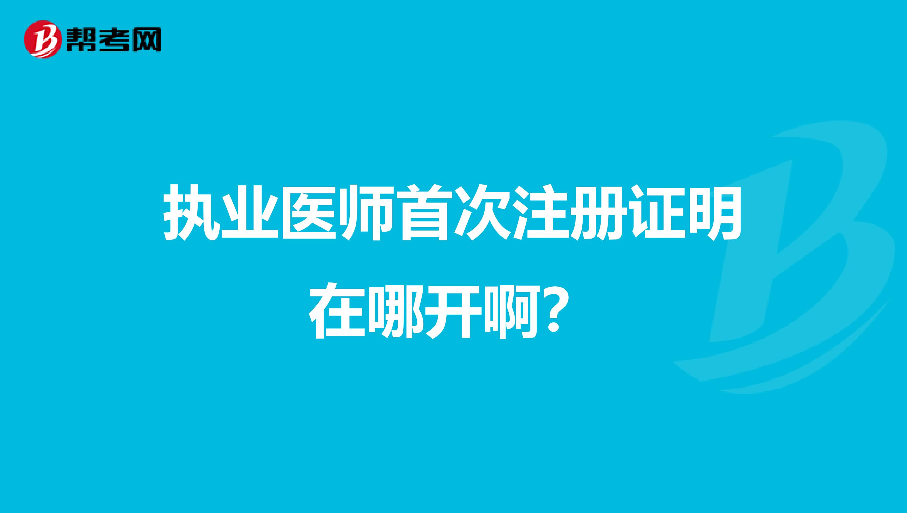 执业医师首次注册证明在哪开啊?