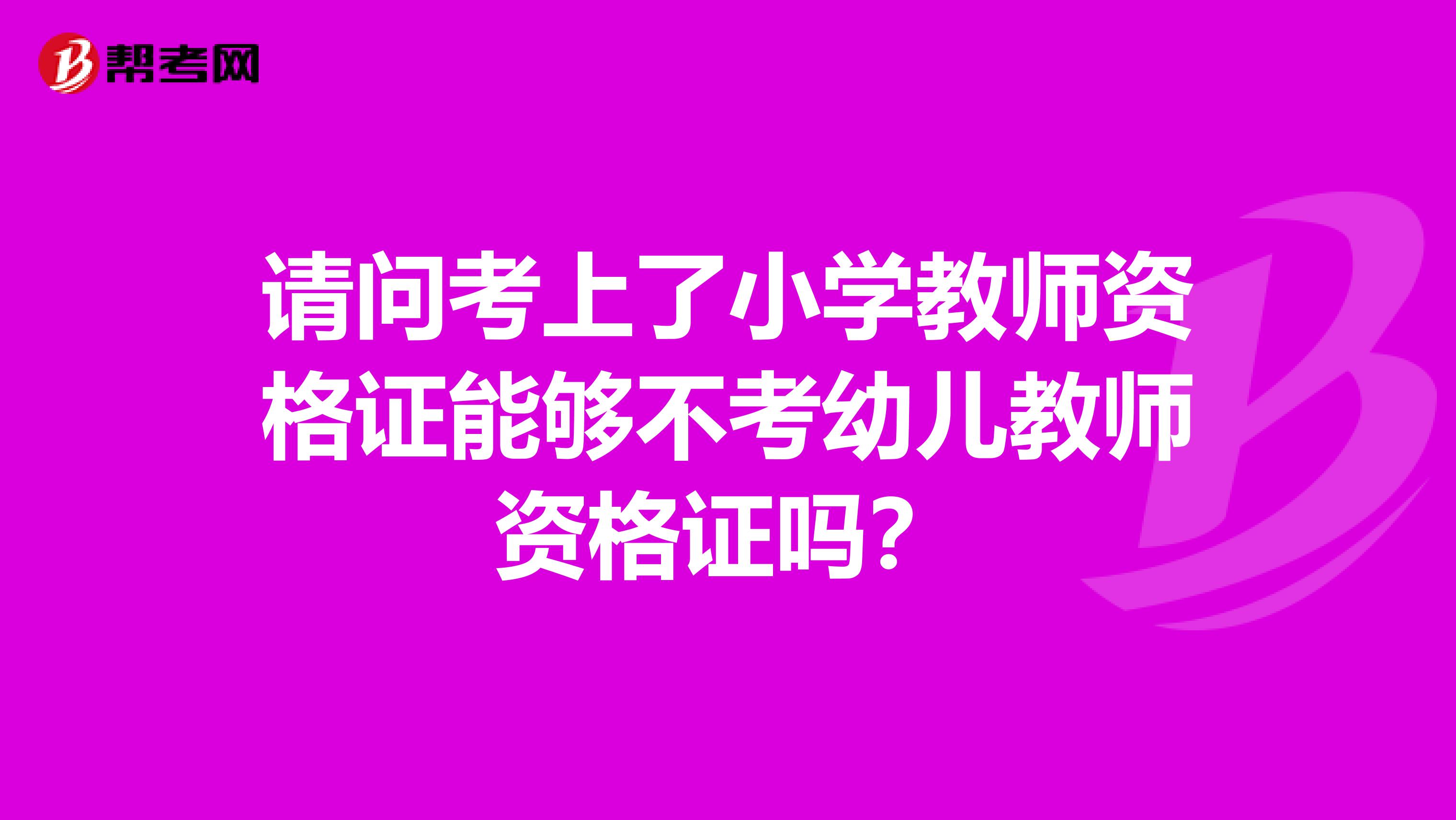 请问考上了小学教师资格证能够不考幼儿教师资格证吗？