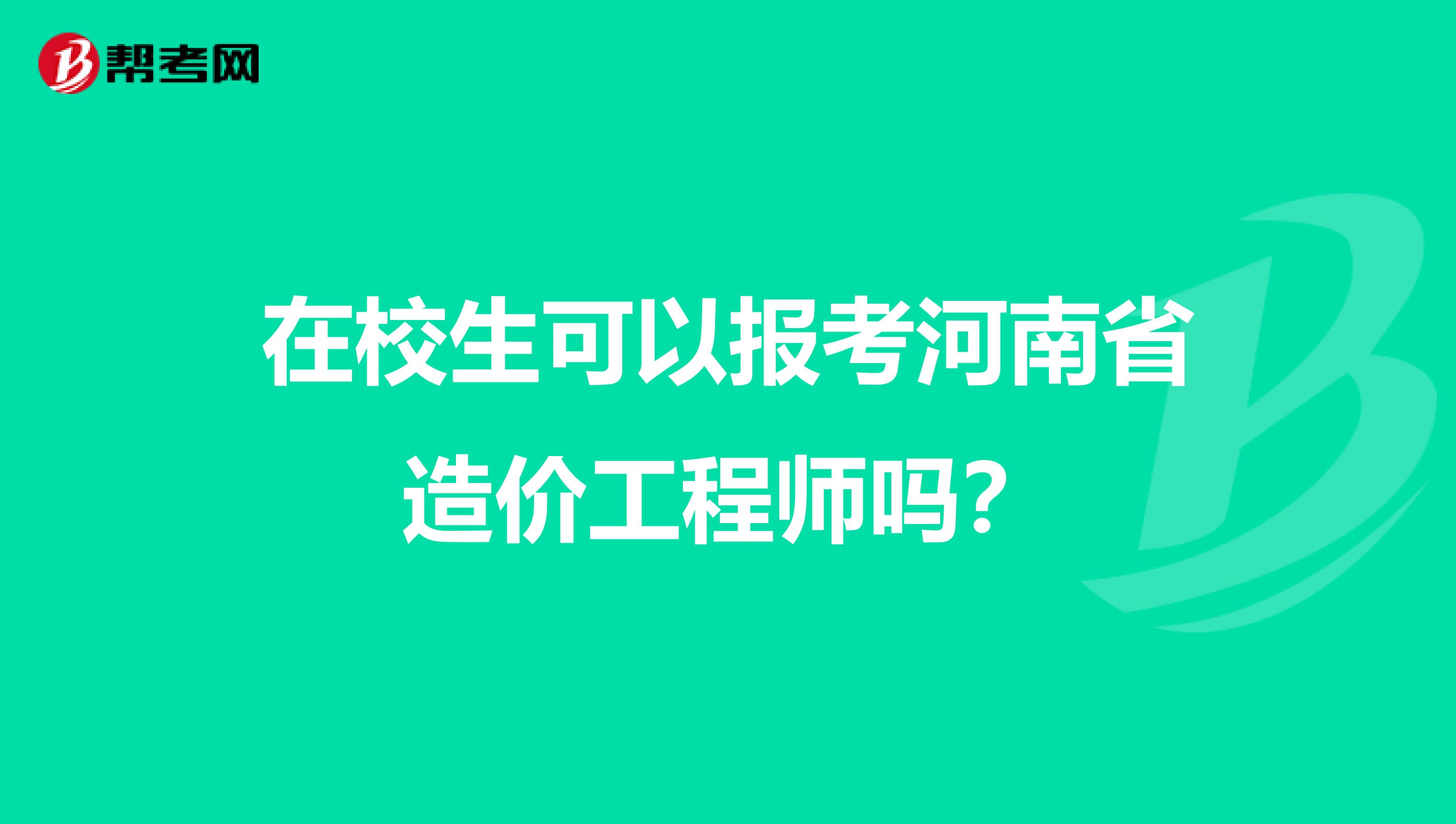 在校生可以报考河南省造价工程师吗？