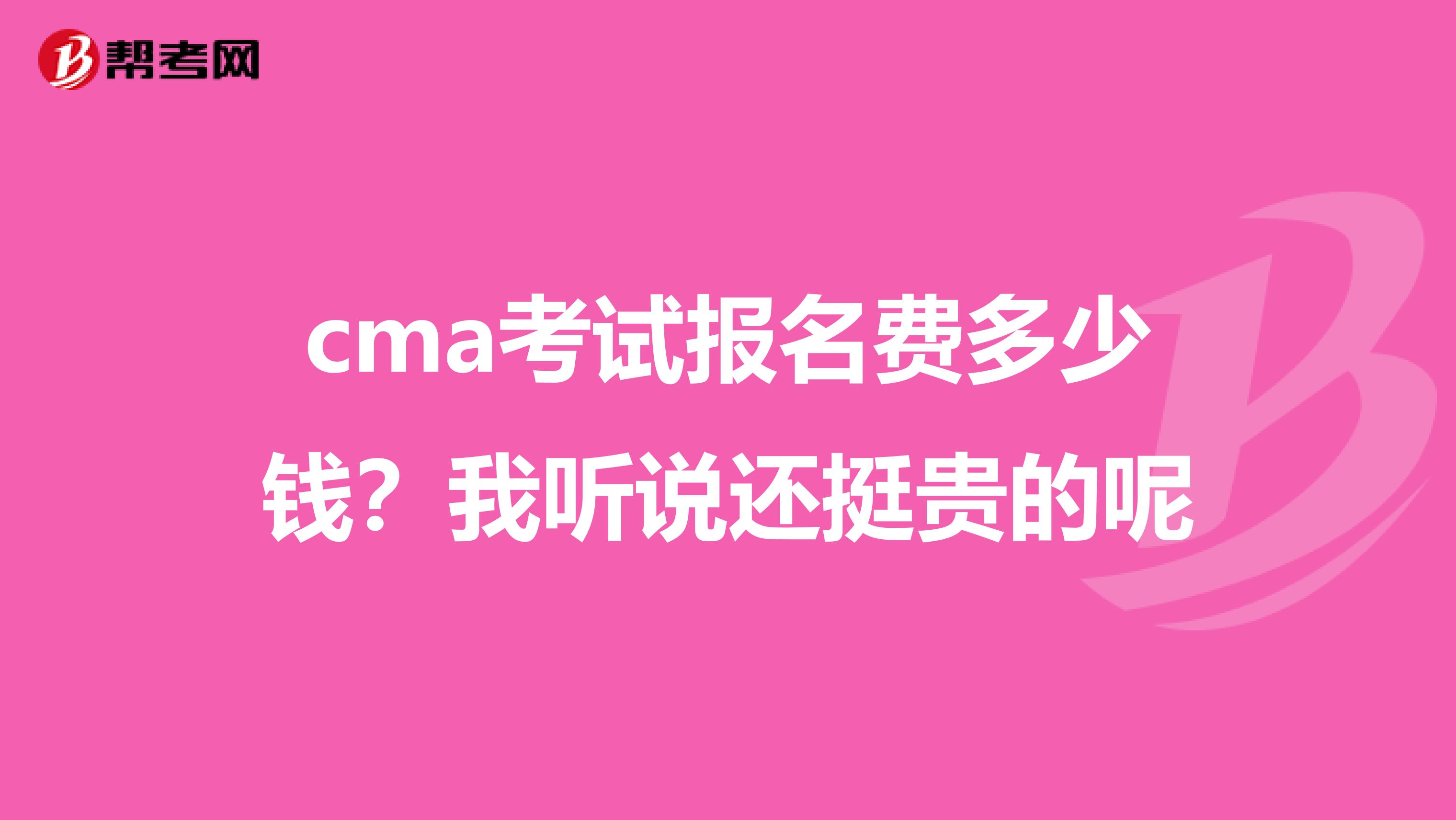 cma考试报名费多少钱?我听说还挺贵的呢