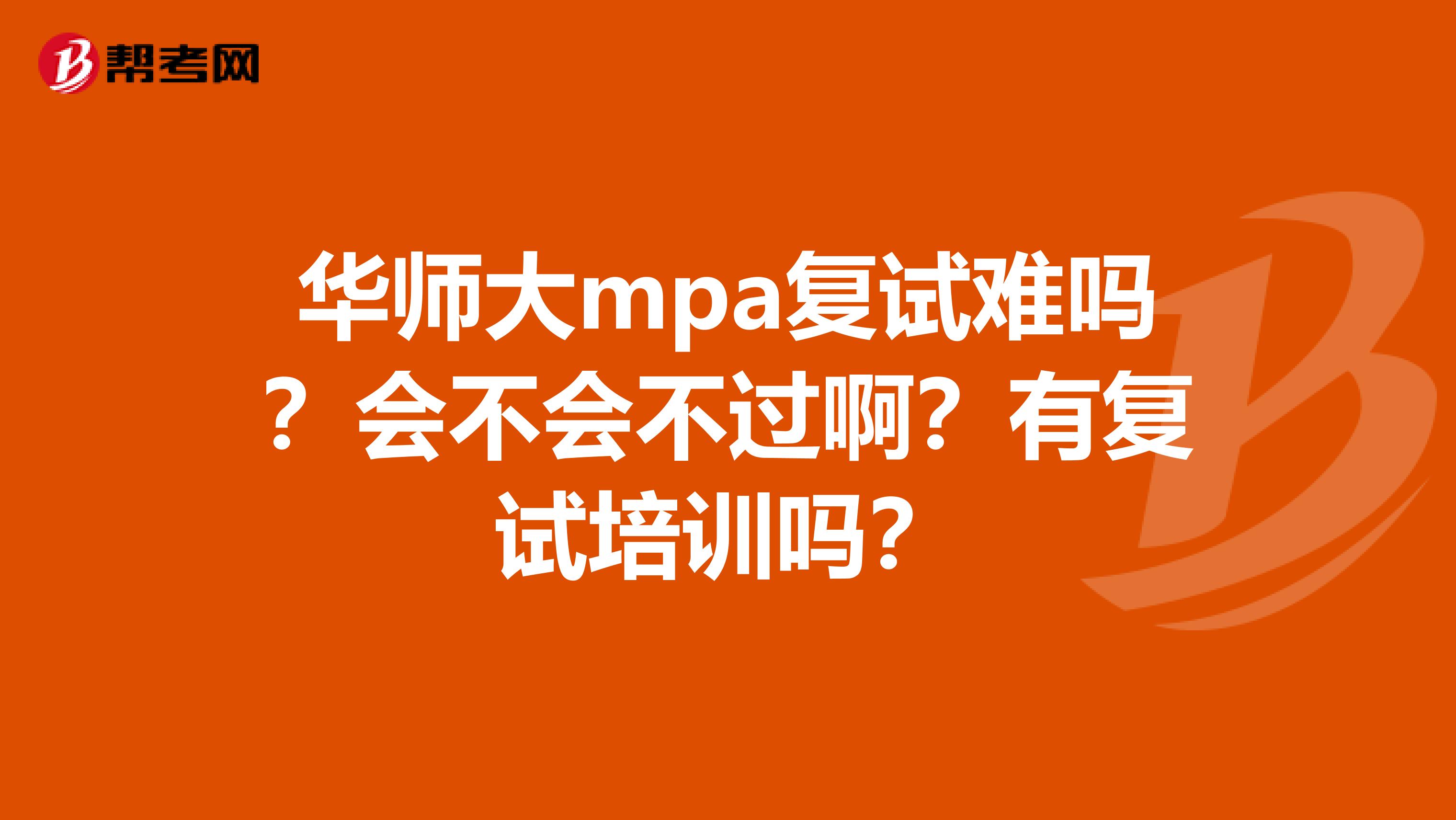 华师大mpa复试难吗？会不会不过啊？有复试培训吗？