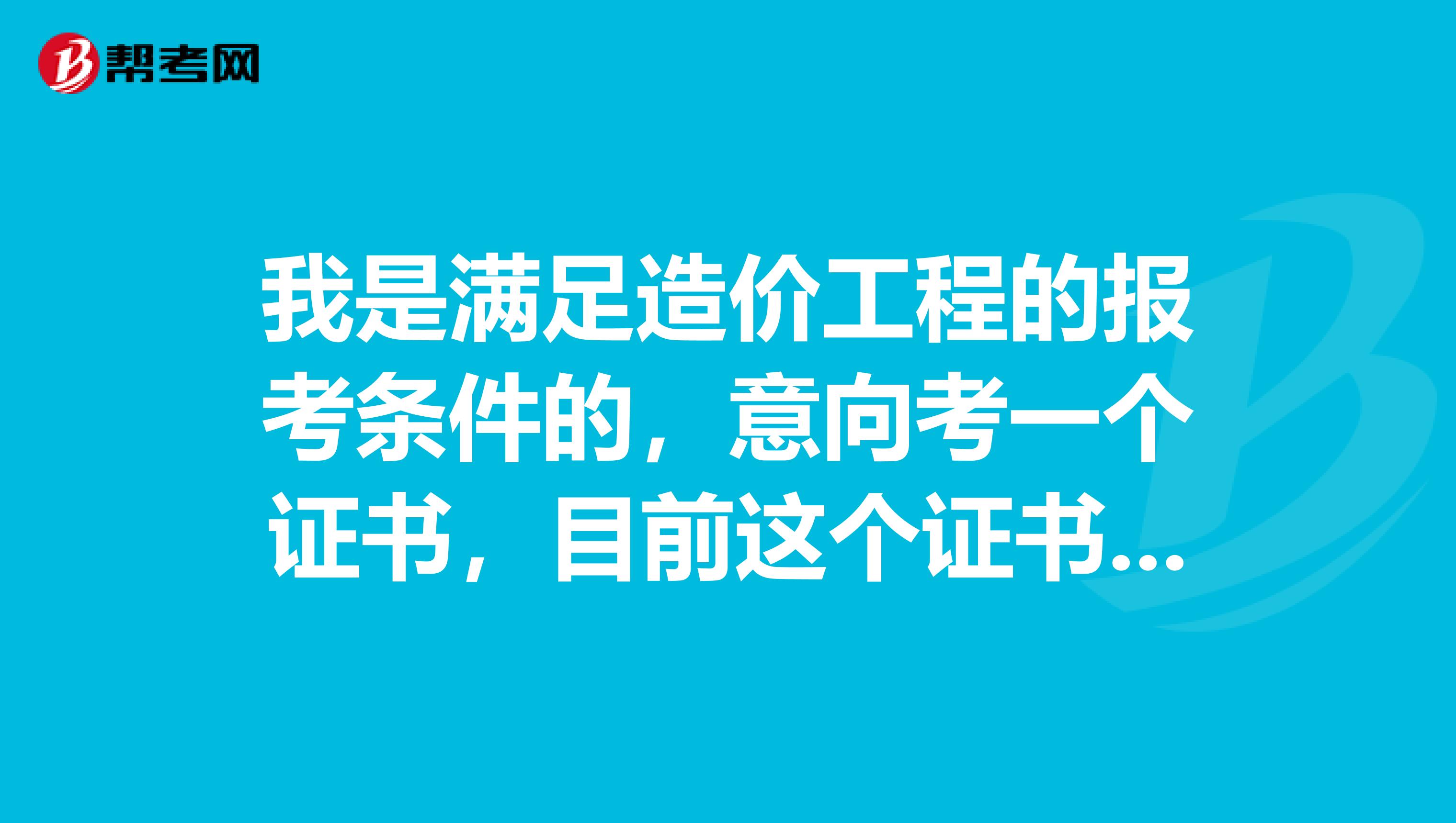 我是满足造价工程的报考条件的，意向考一个证书，目前这个证书的前景怎么样呢？