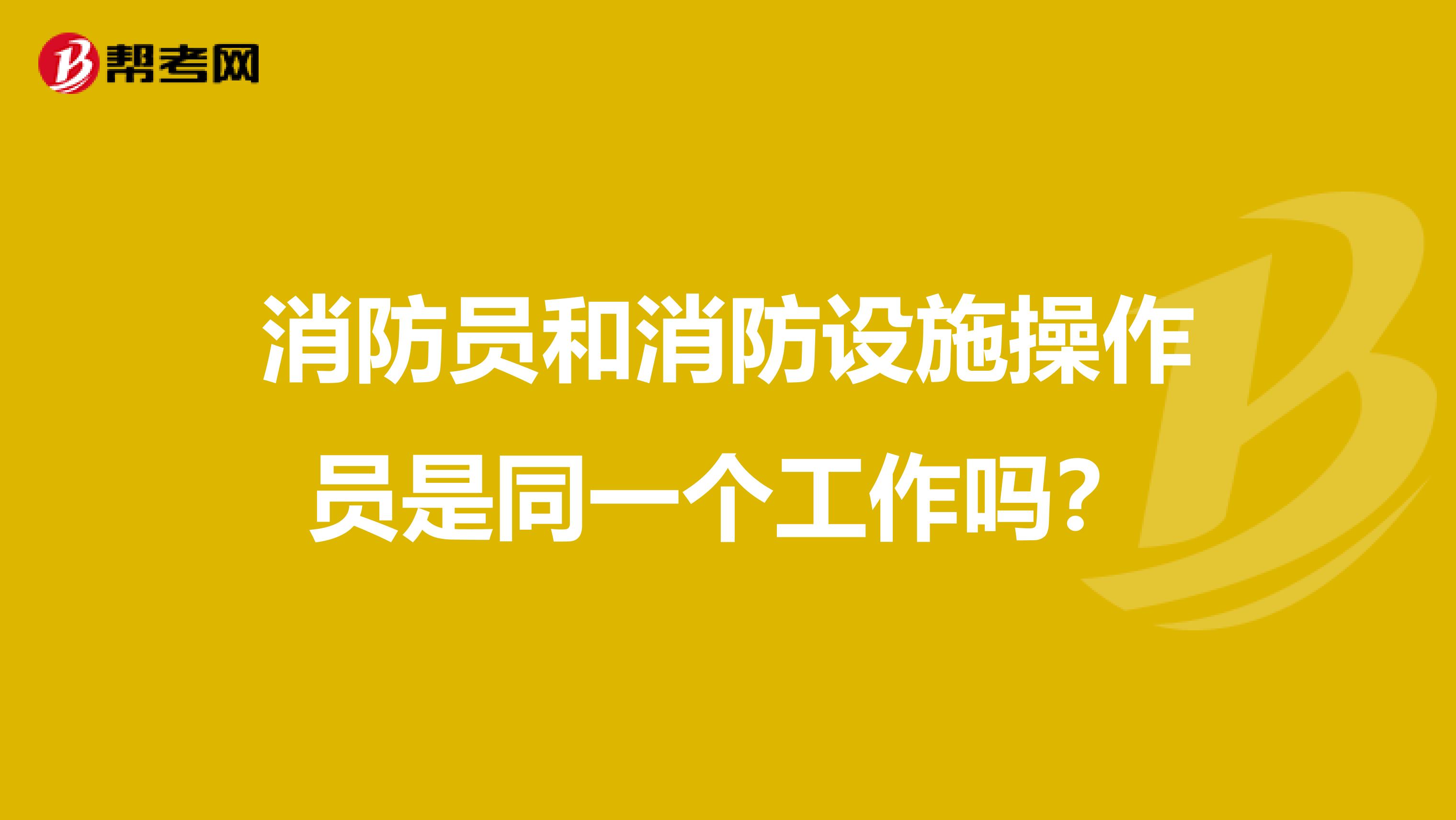 消防员和消防设施操作员是同一个工作吗?