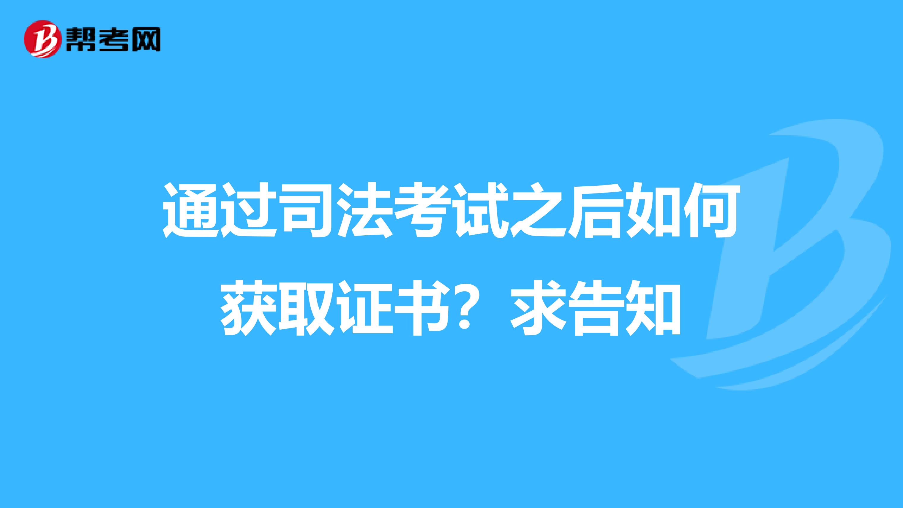 通过司法考试之后如何获取证书？求告知