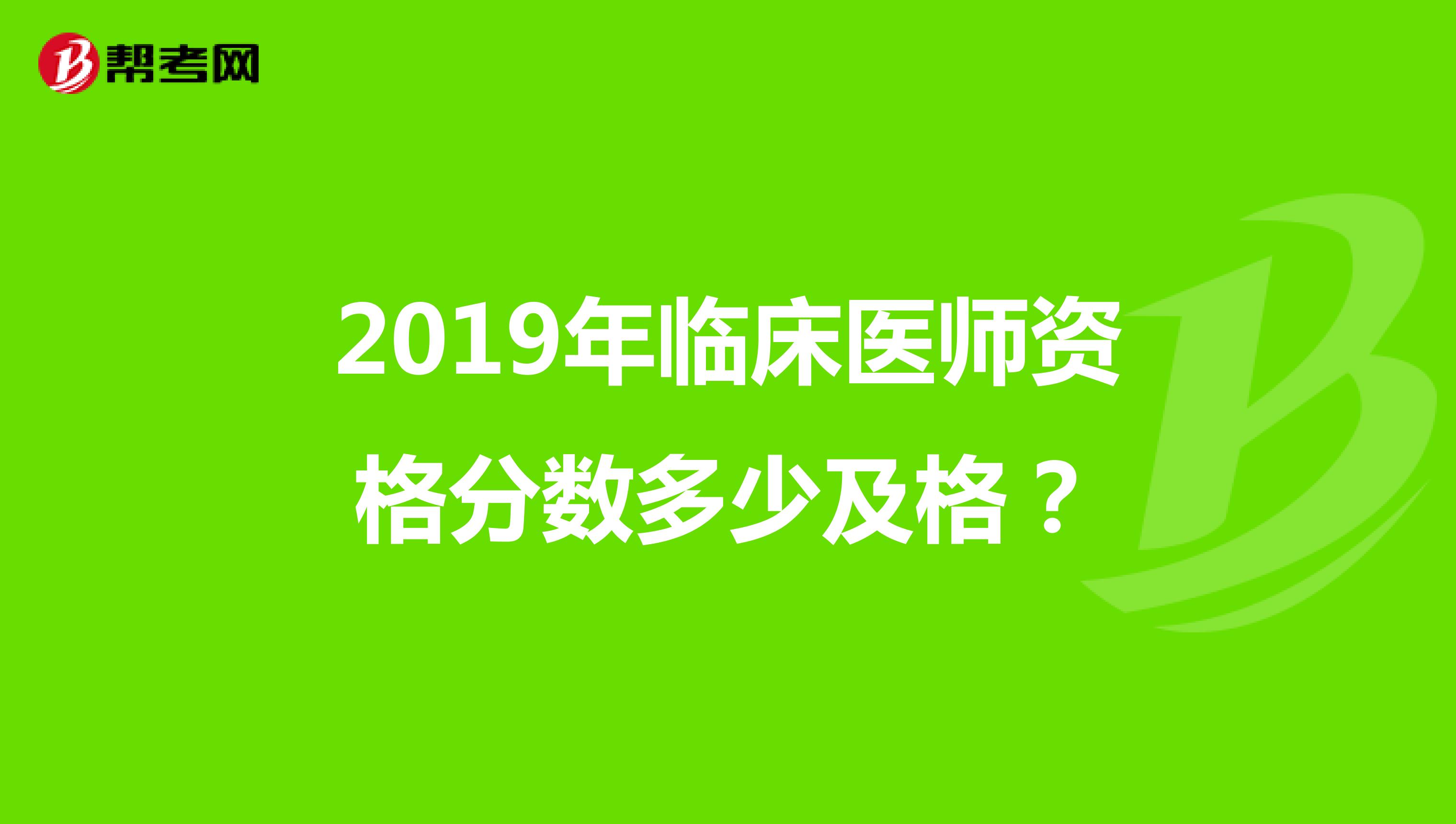 2019年临床医师资格分数多少及格？