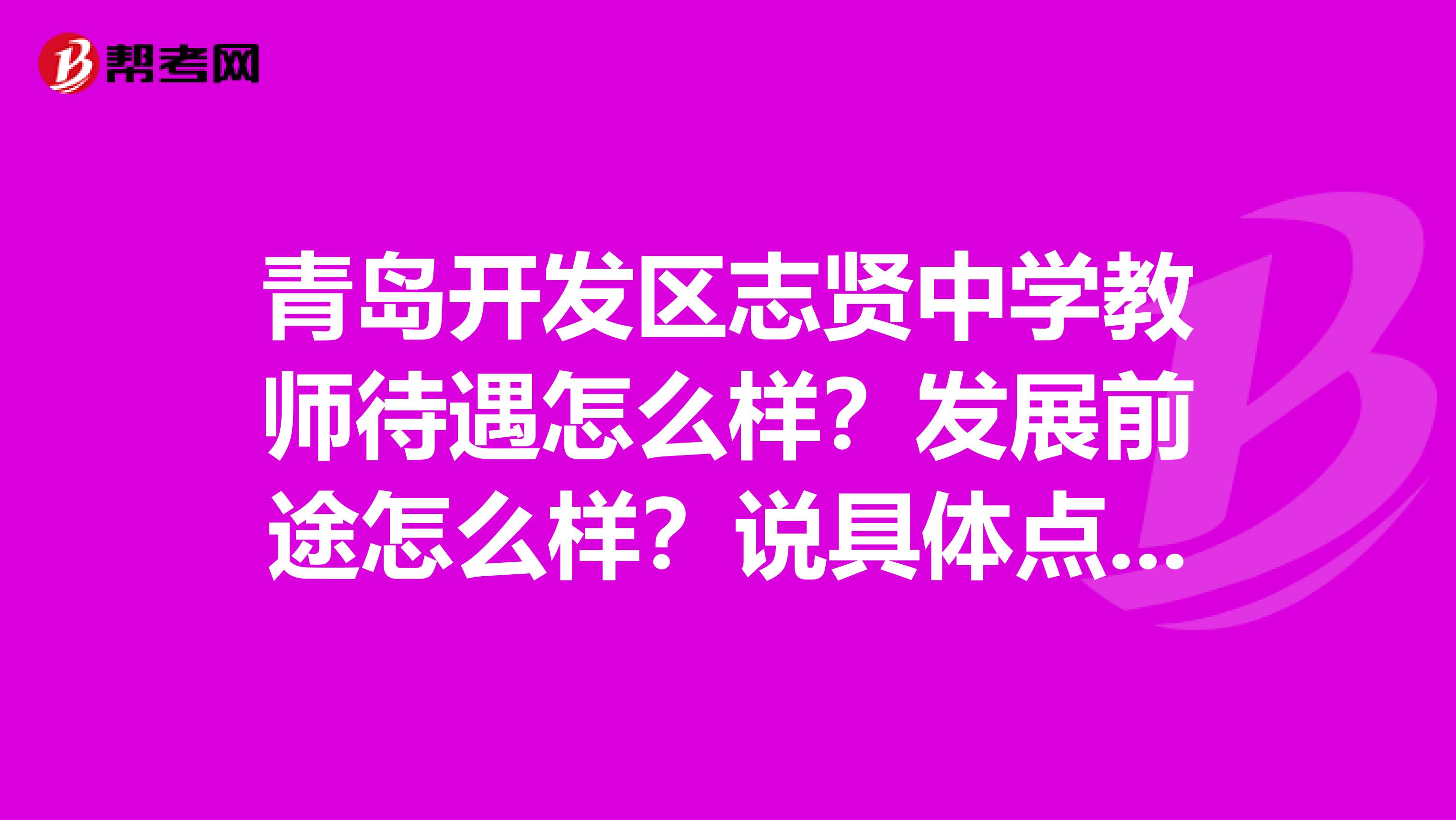 青岛开发区志贤中学教师待遇怎么样？发展前途怎么样？说具体点，谢谢