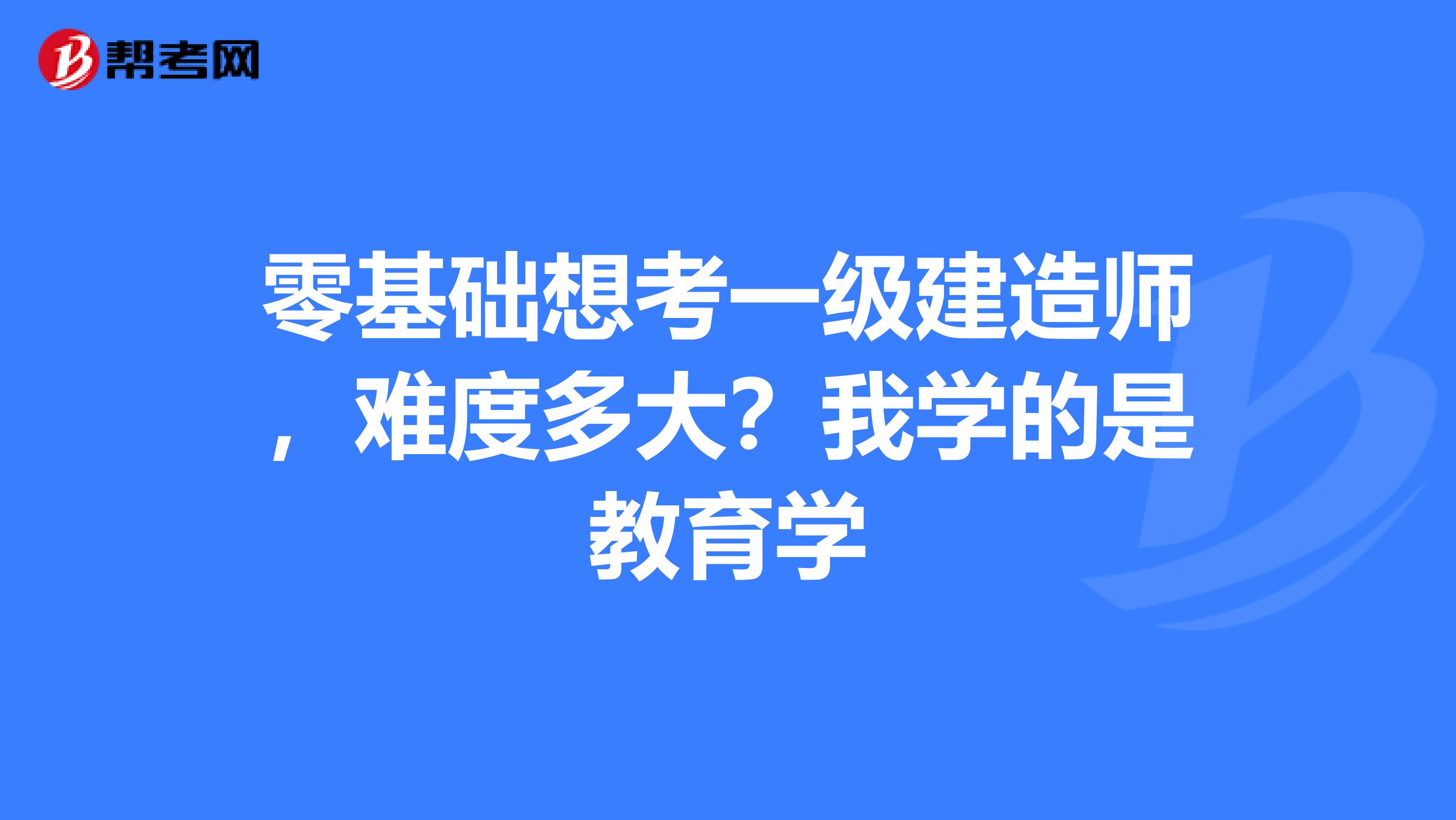 零基础想考一级建造师,难度多大?我学的是教育学
