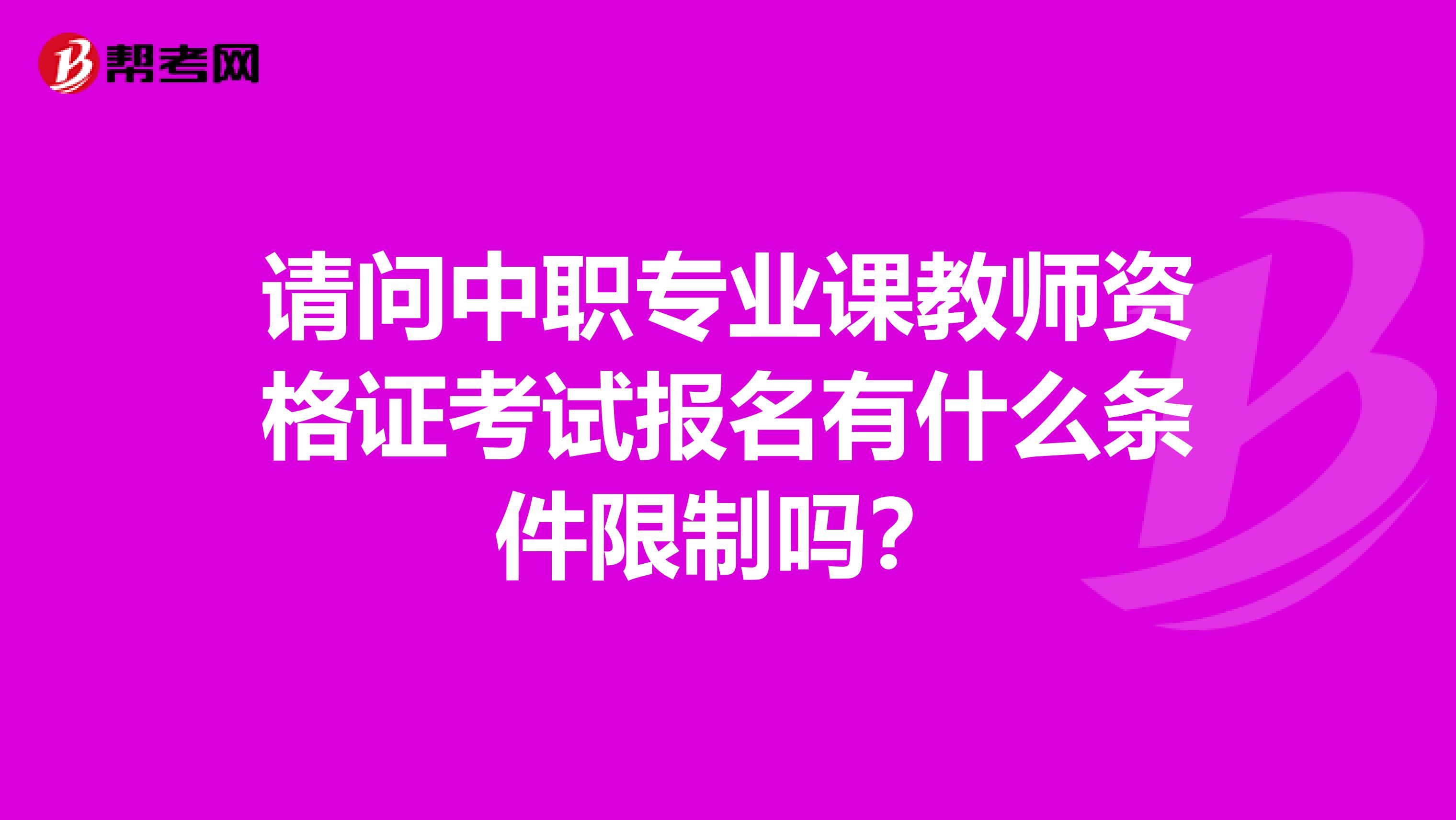 请问中职专业课教师资格证考试报名有什么条件限制吗？