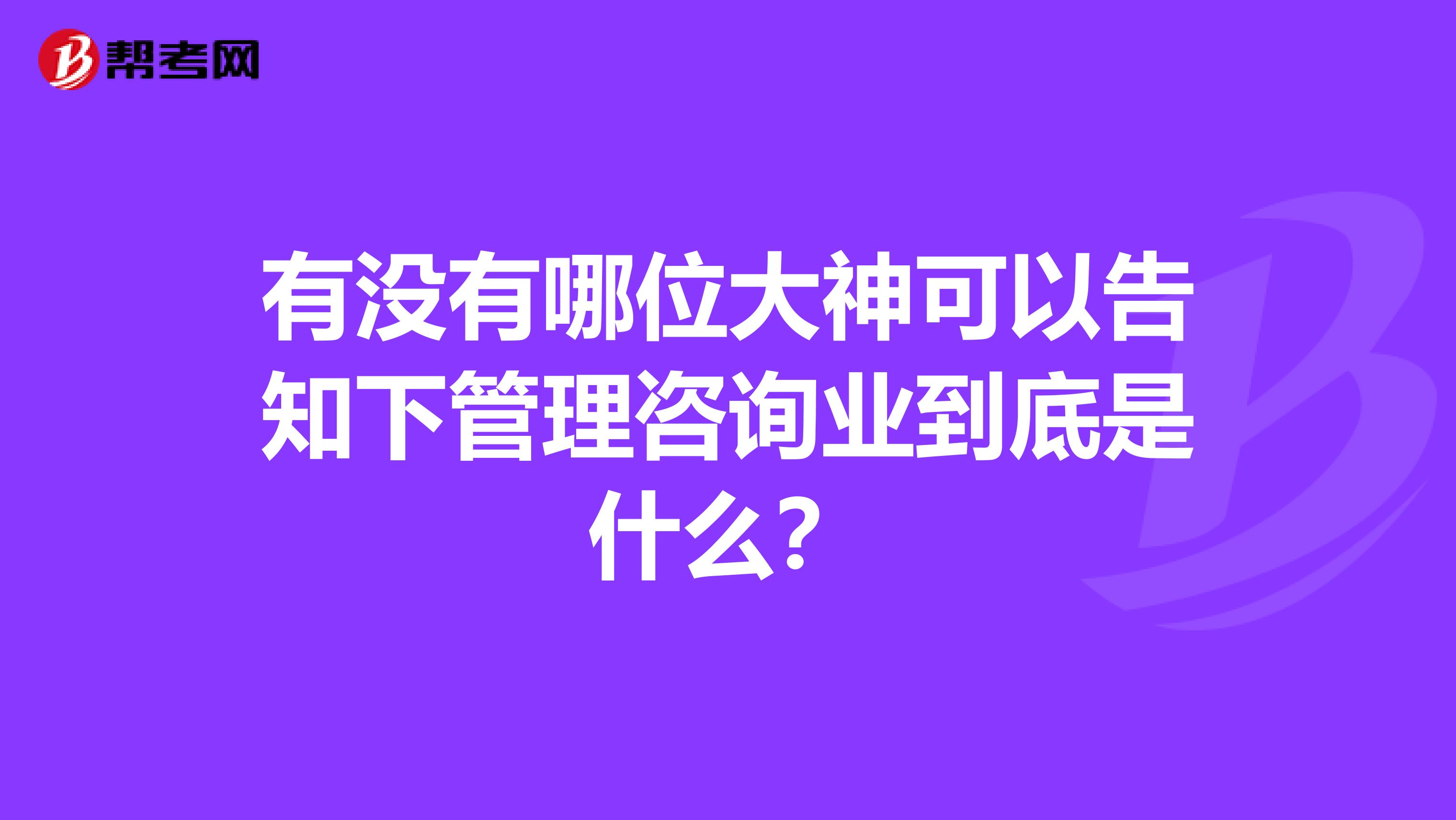 有没有哪位大神可以告知下管理咨询业到底是什么？