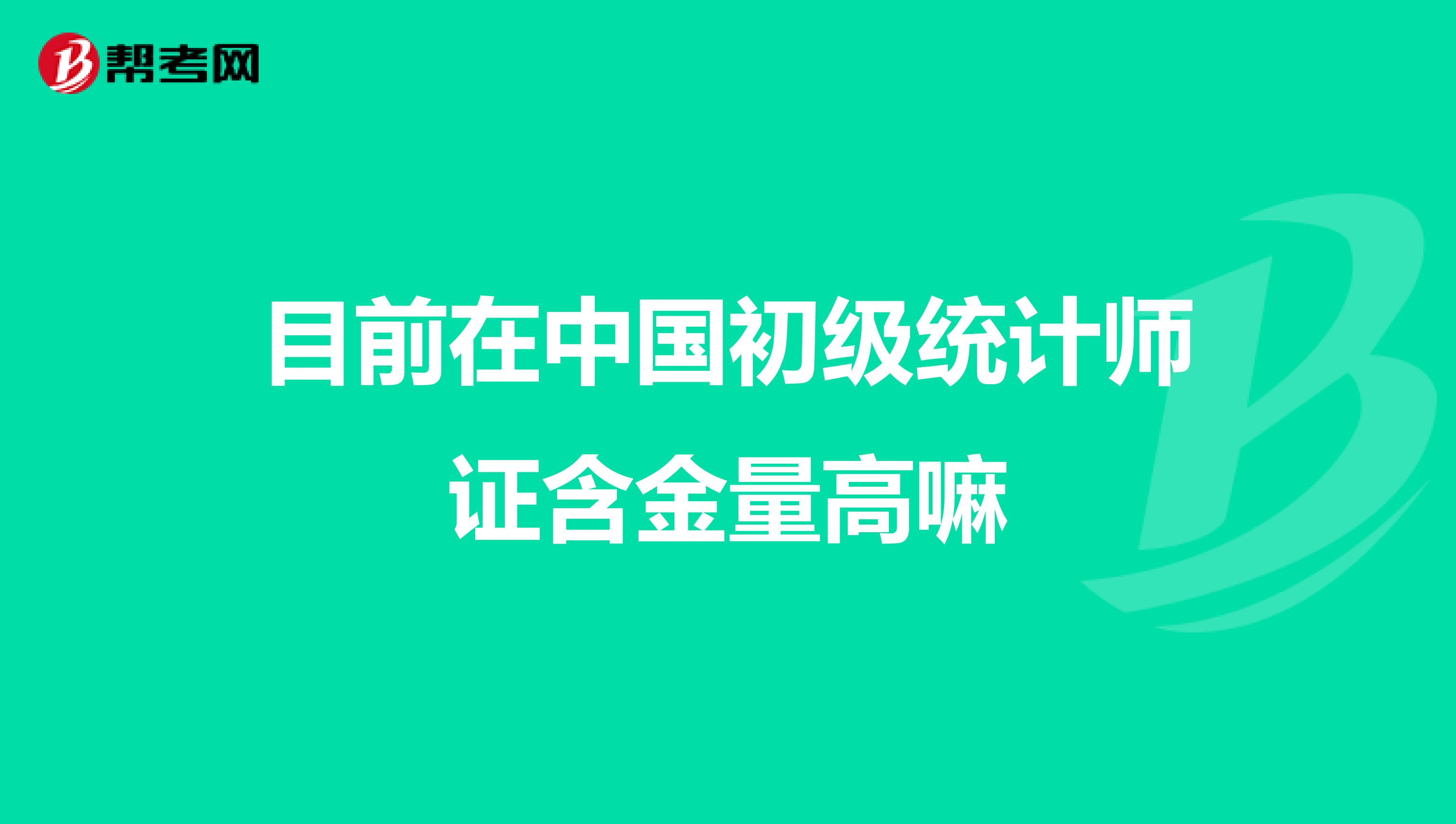 目前在中国初级统计师证含金量高嘛