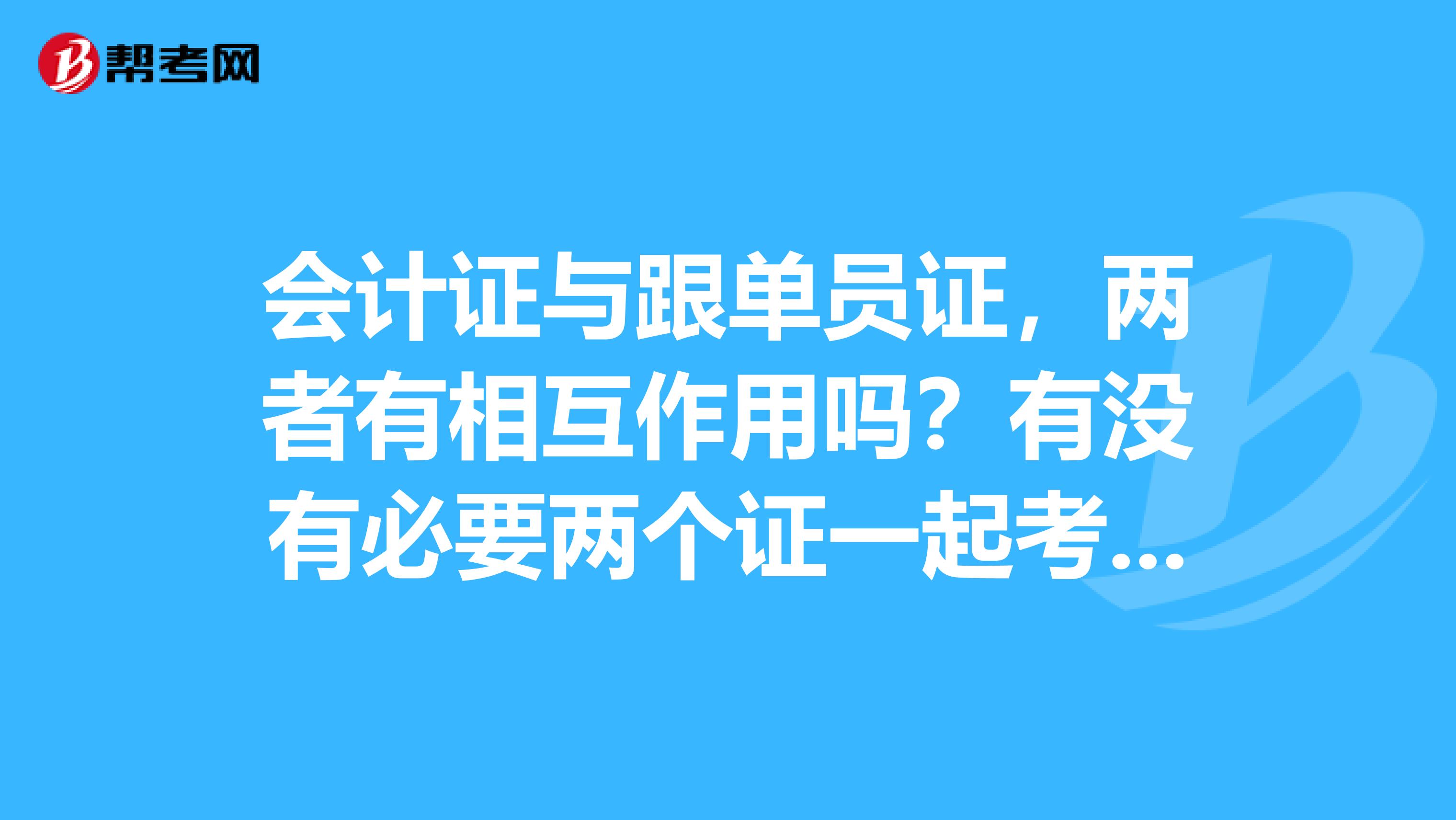 会计证与跟单员证,两者有相互作用吗?有没有必要两个证一起考呢?