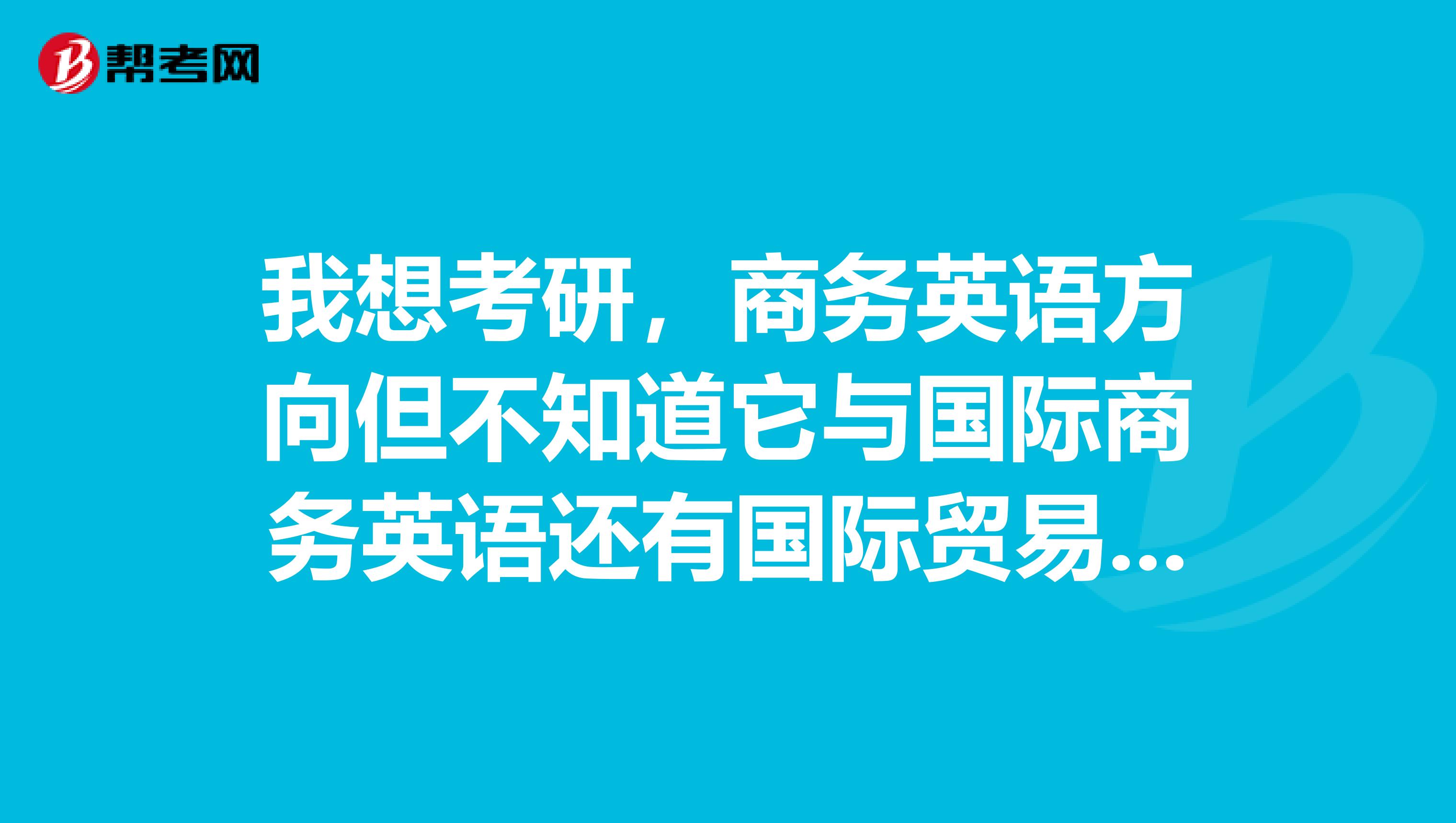 我想考研,商务英语方向但不知道它与国际商务英语还有国际贸易有什么区别,还有哪些院校不用考数学三啊
