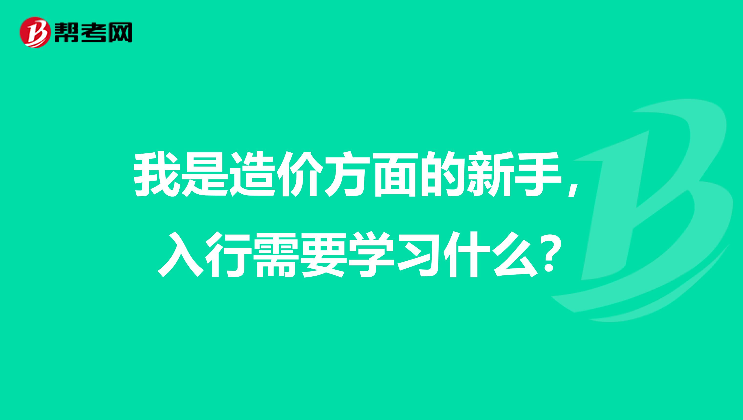 我是造价方面的新手,入行需要学习什么?