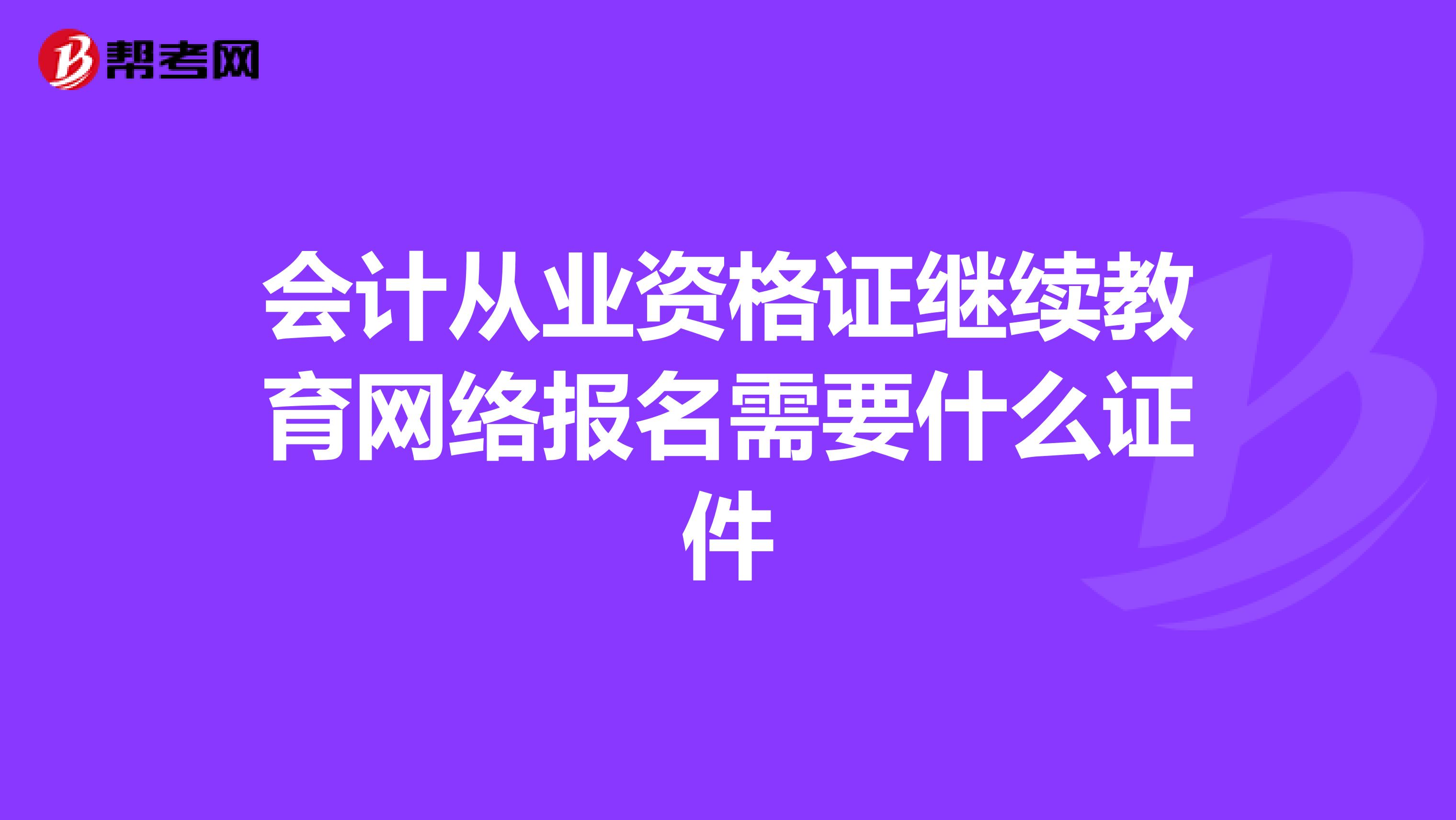 会计从业资格证继续教育网络报名需要什么证件