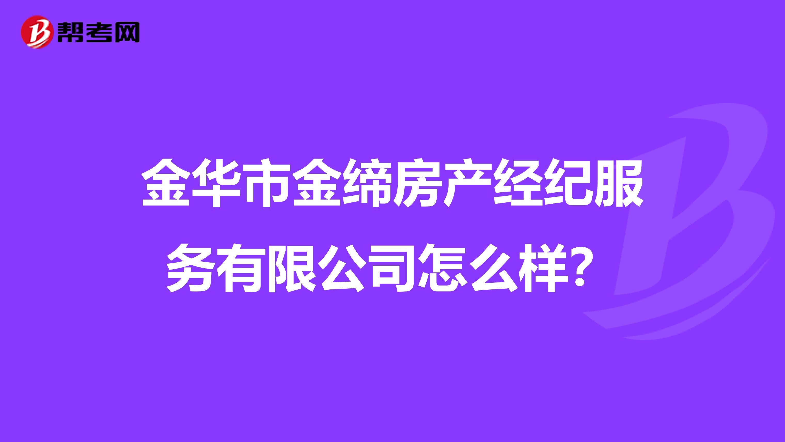 金华市金缔房产经纪服务有限公司怎么样？
