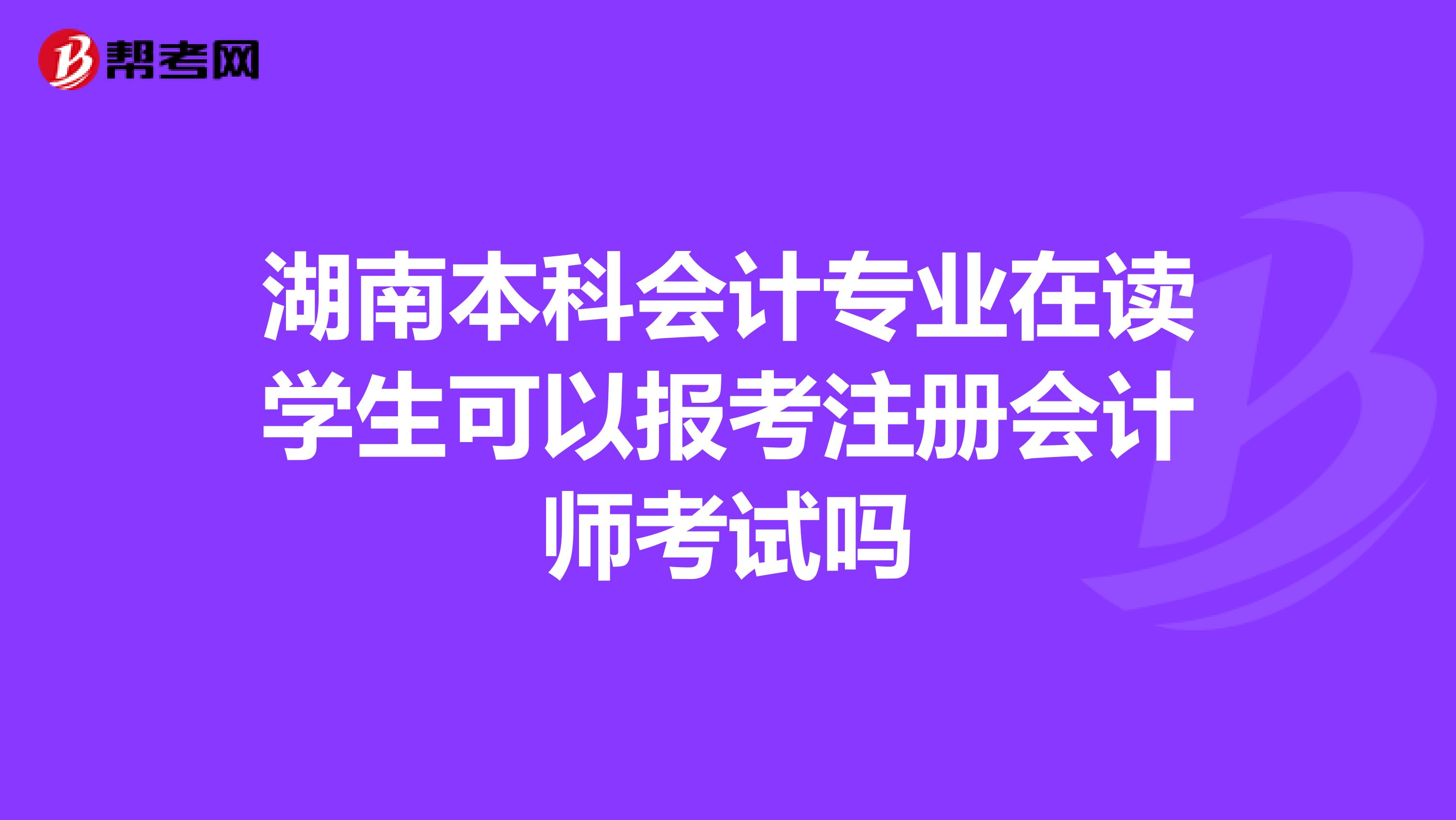 湖南本科会计专业在读学生可以报考注册会计师考试吗