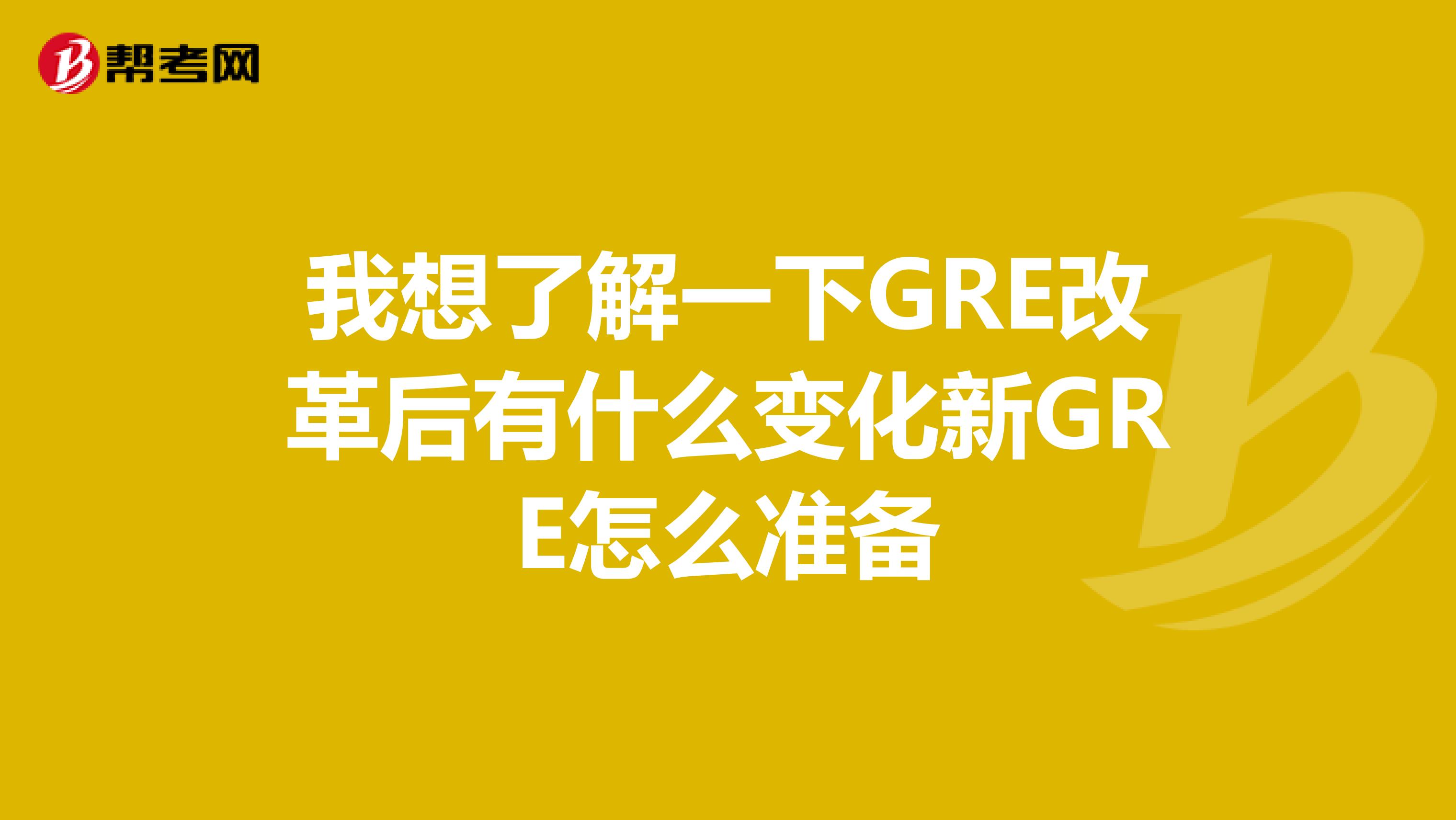 我想了解一下GRE改革后有什么变化新GRE怎么准备