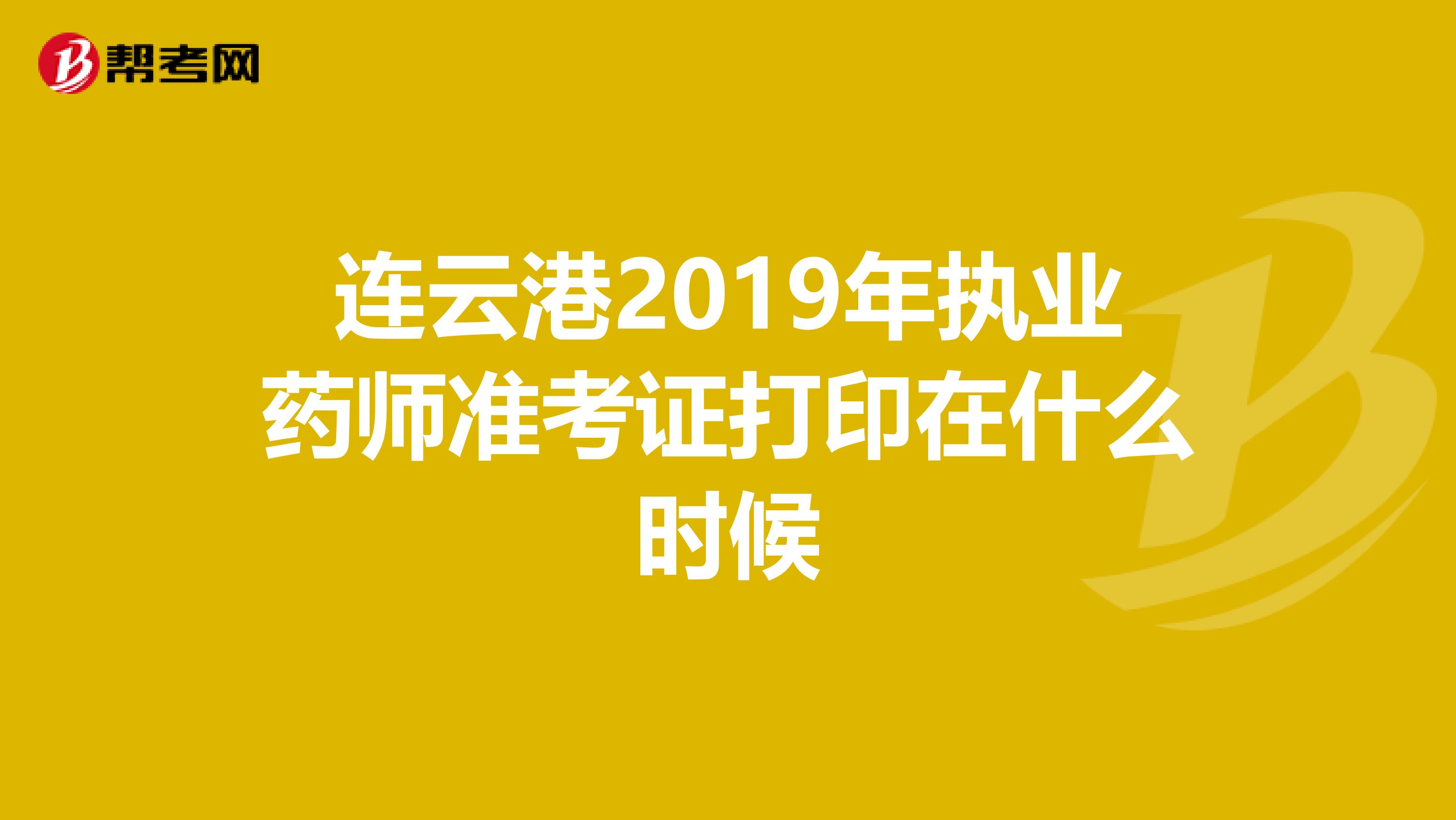 连云港2019年执业药师准考证打印在什么时候