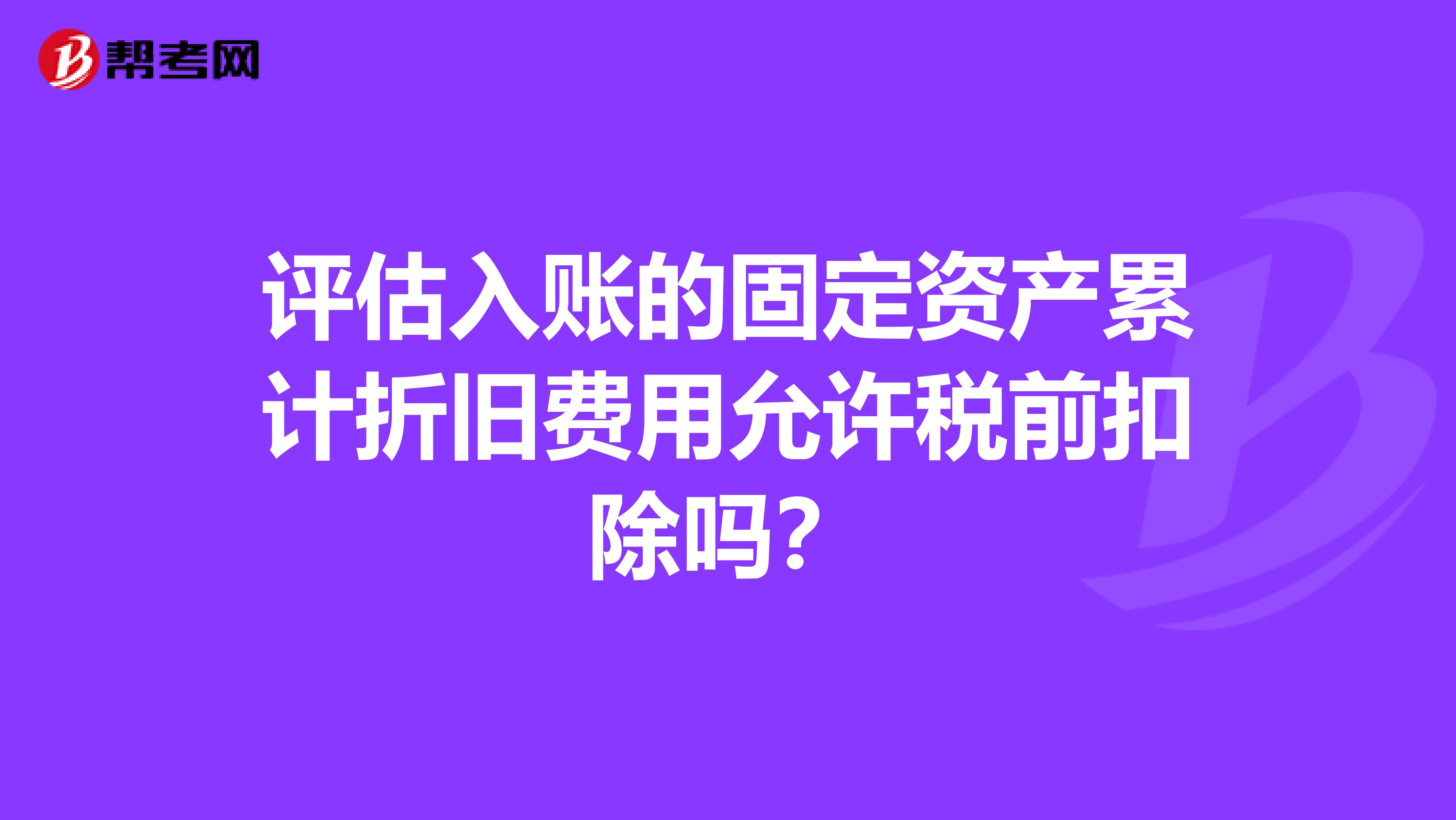 评估入账的固定资产累计折旧费用允许税前扣除吗?