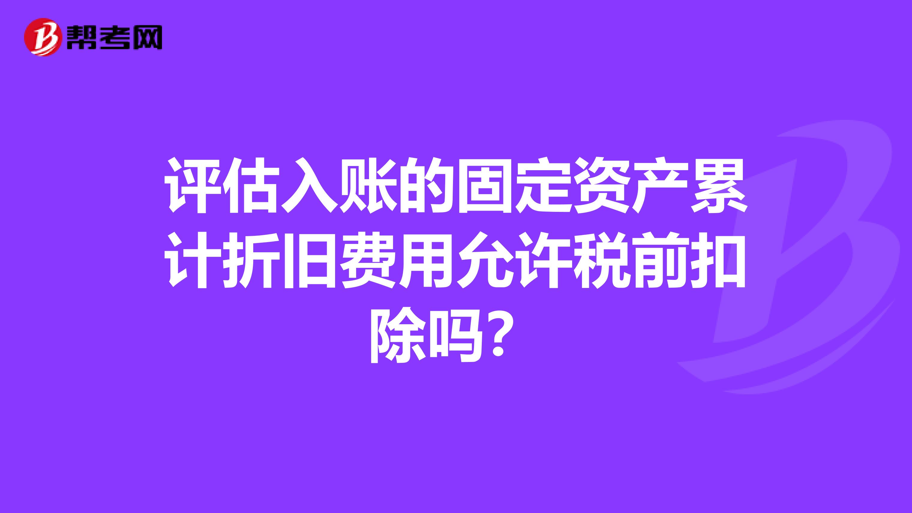 评估入账的固定资产累计折旧费用允许税前扣除吗？