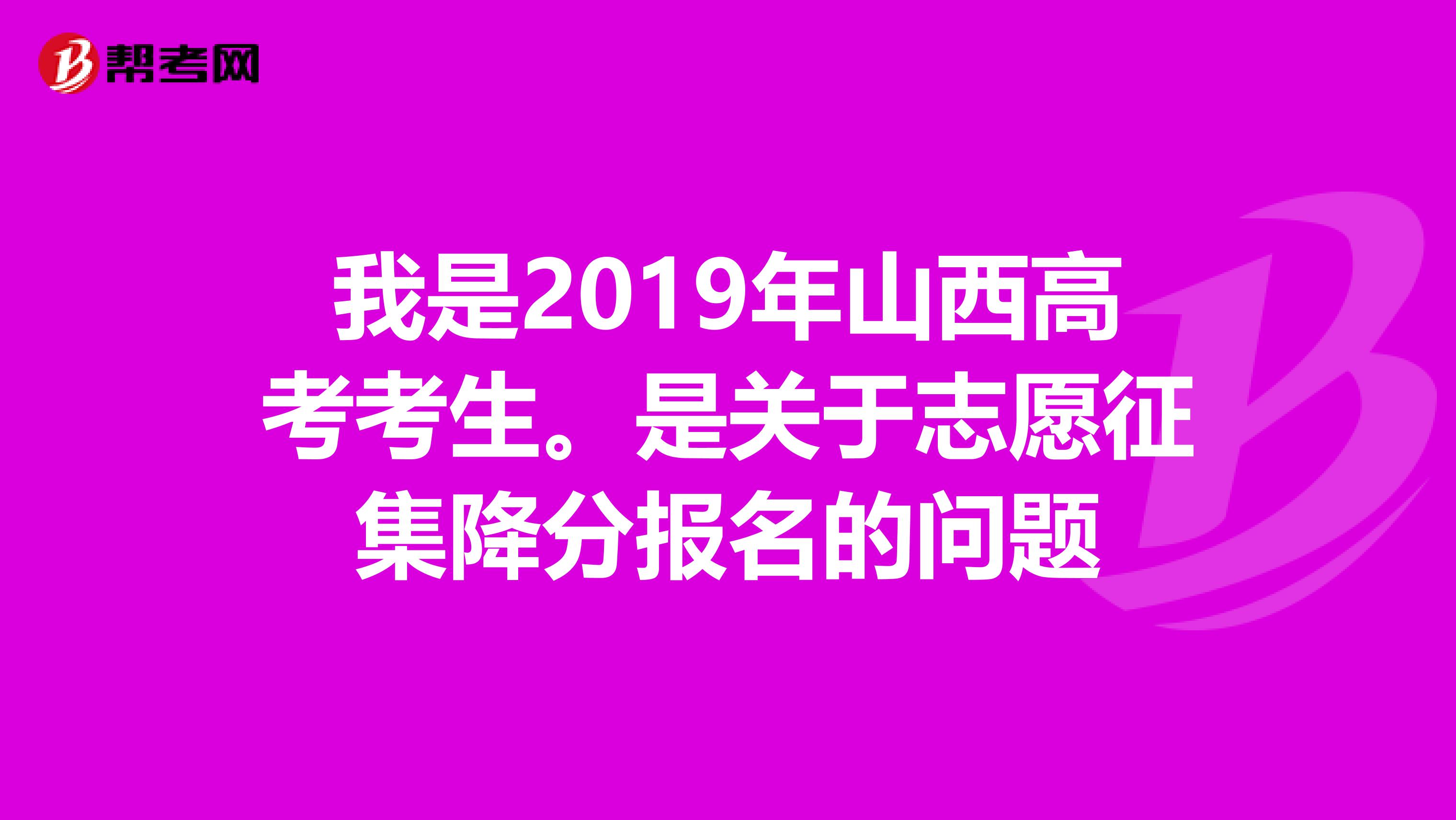 我是2019年山西高考考生。是关于志愿征集降分报名的问题