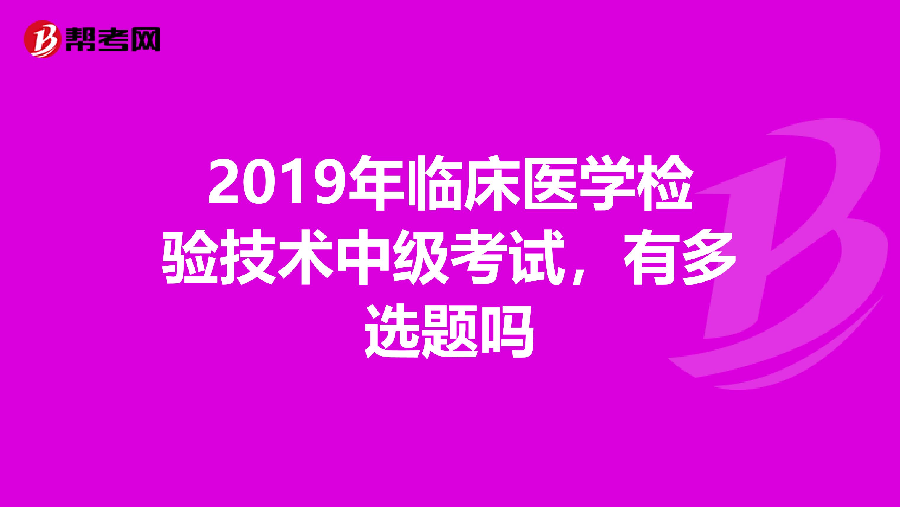 2019年临床医学检验技术中级考试,有多选题吗