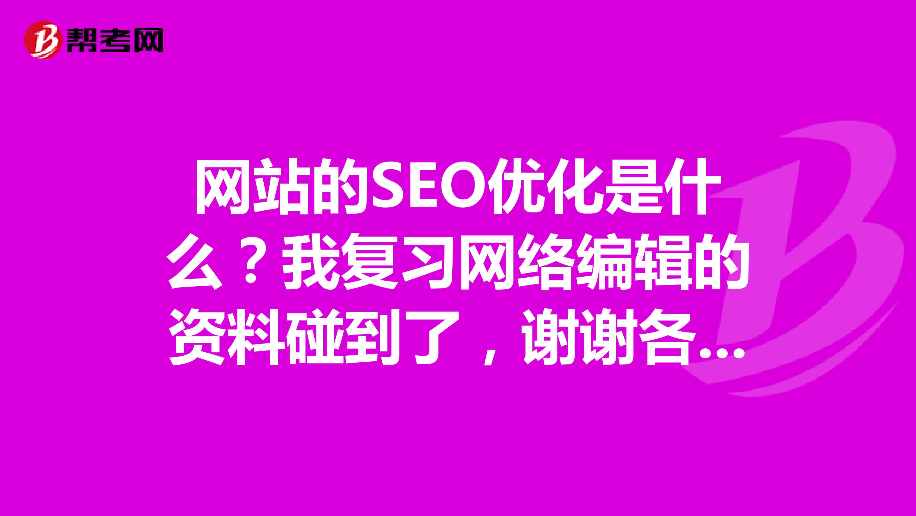 网站的SEO优化是什么?我复习网络编辑的资料碰到了,谢谢各位大佬的解惑
