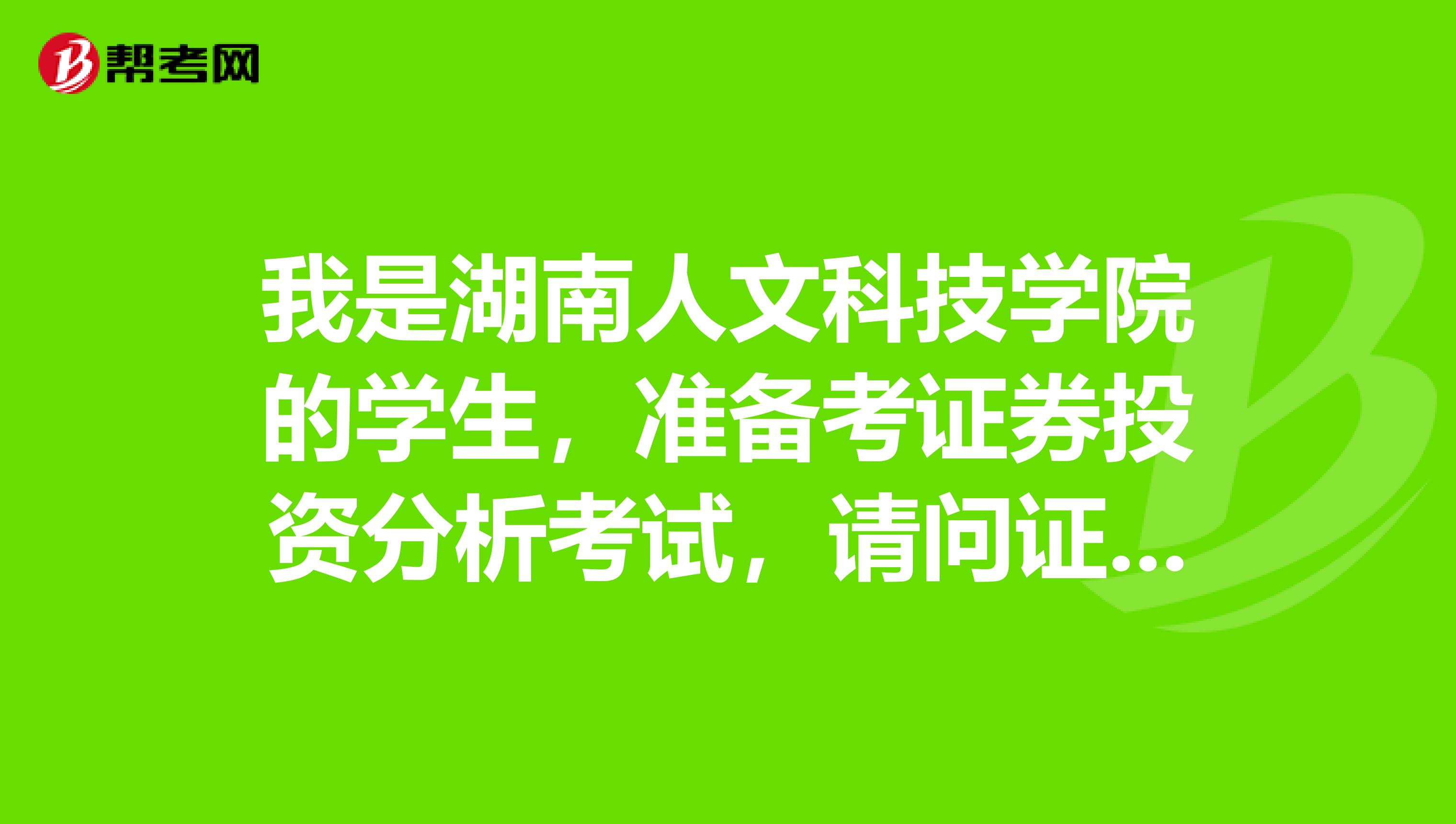 我是湖南人文科技学院的学生,准备考证券投资分析考试,请问证券投资分析师考试可以带什么?