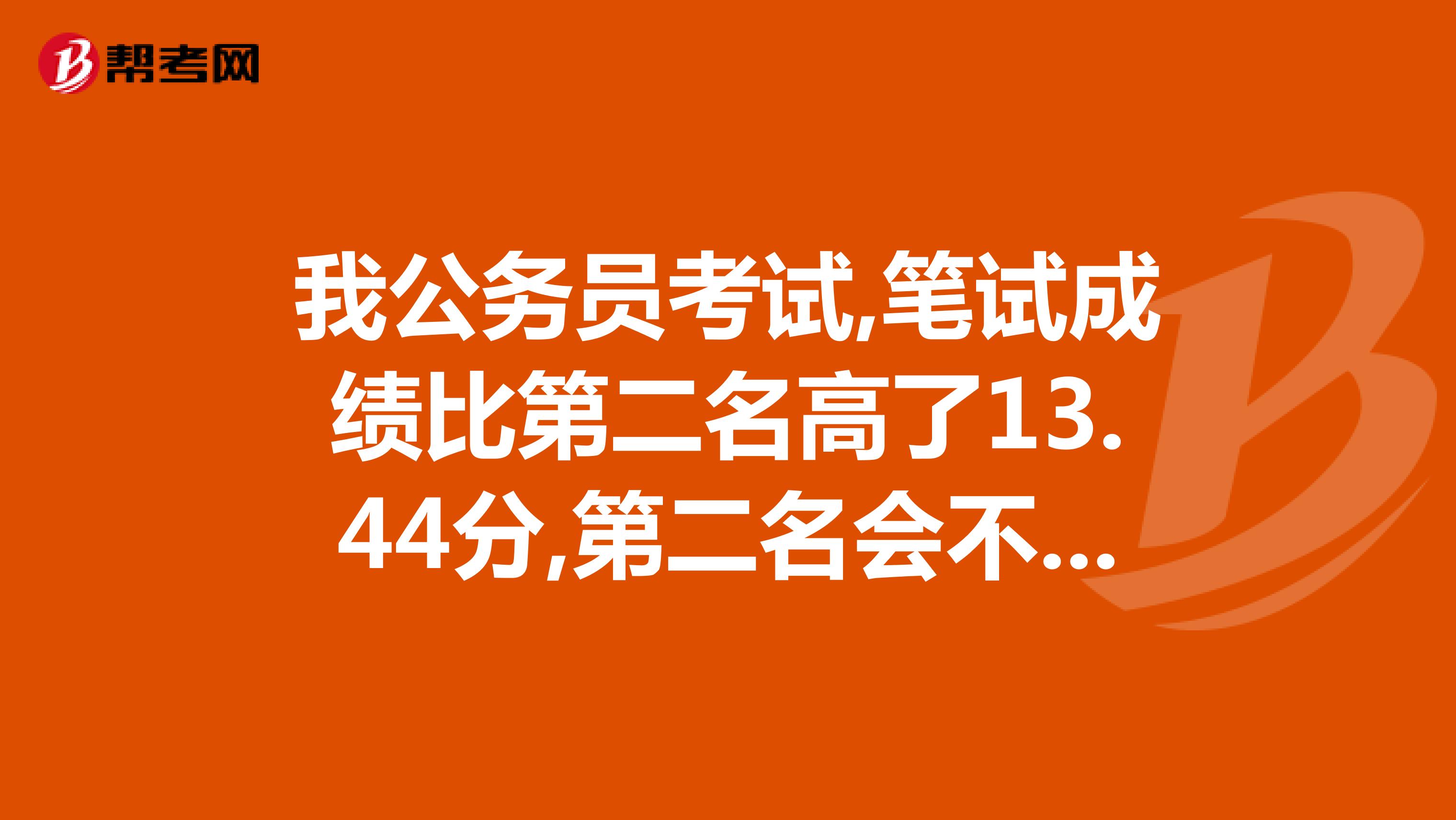 我公务员考试,笔试成绩比第二名高了13.44分,第二名会不会超过我