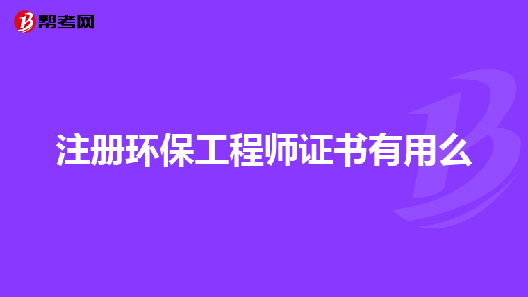 注册环保工程师证书有用么