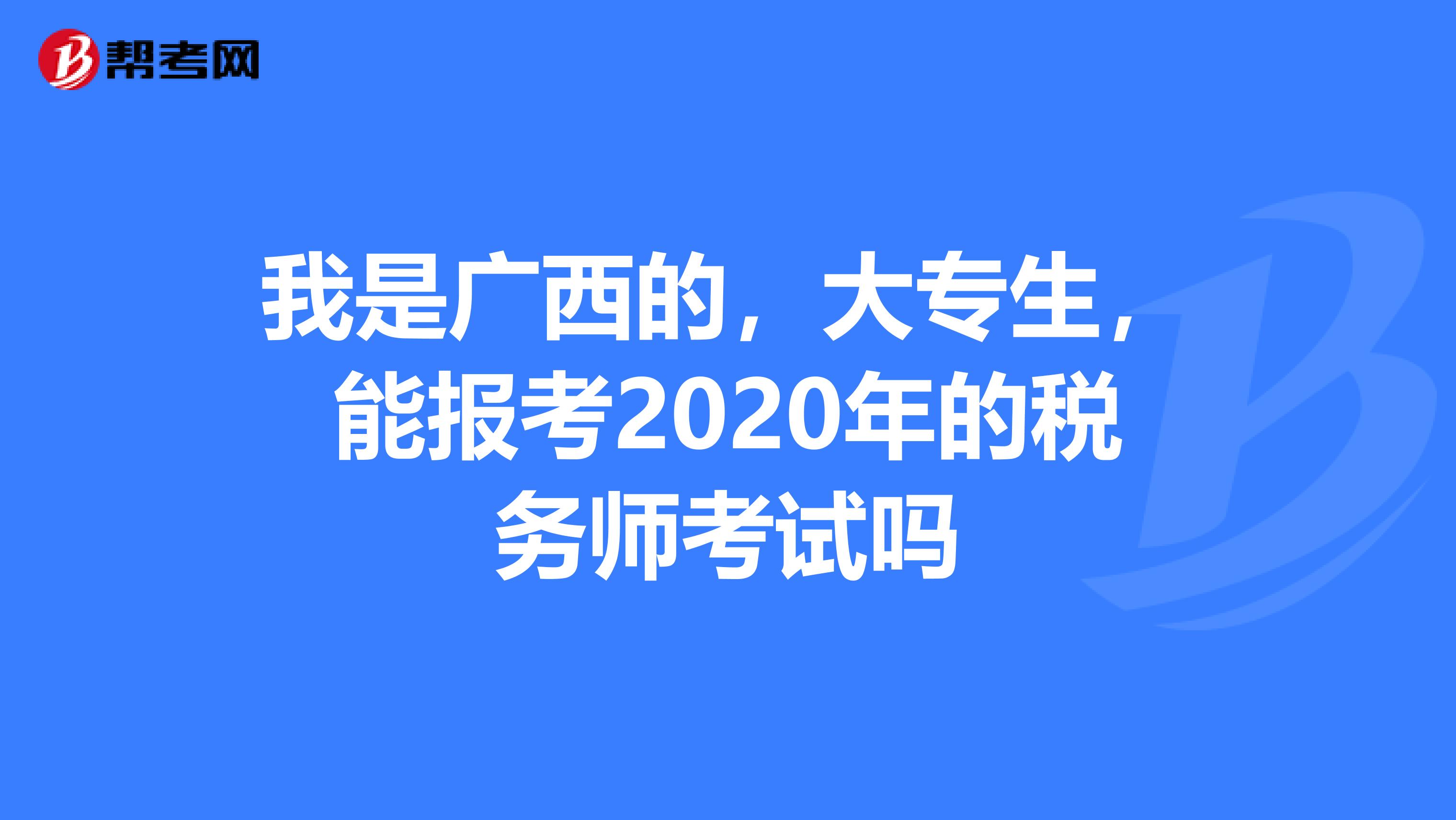 我是广西的,大专生,能报考2020年的税务师考试吗